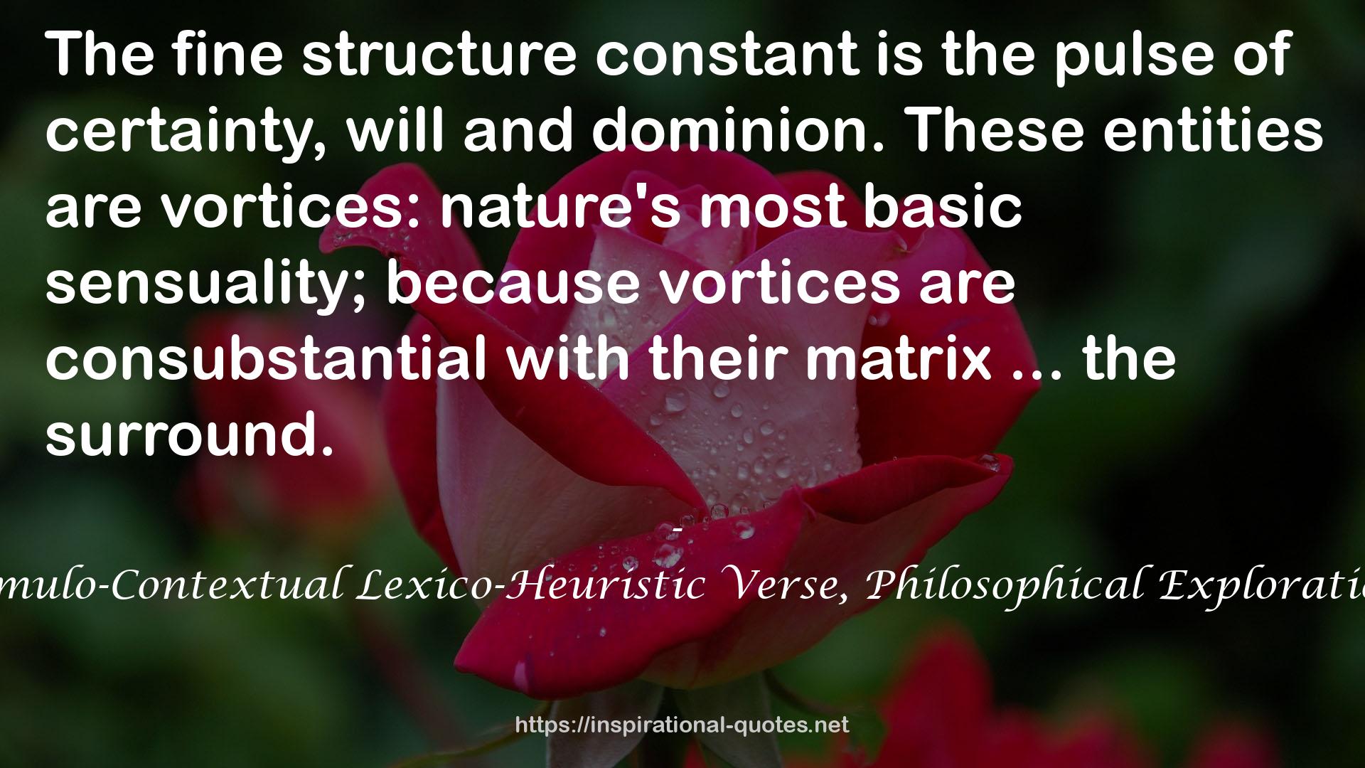 The Fine Structure Constant: Cumulo-Contextual Lexico-Heuristic Verse, Philosophical Exploration Via a Poetics of Consciousness QUOTES