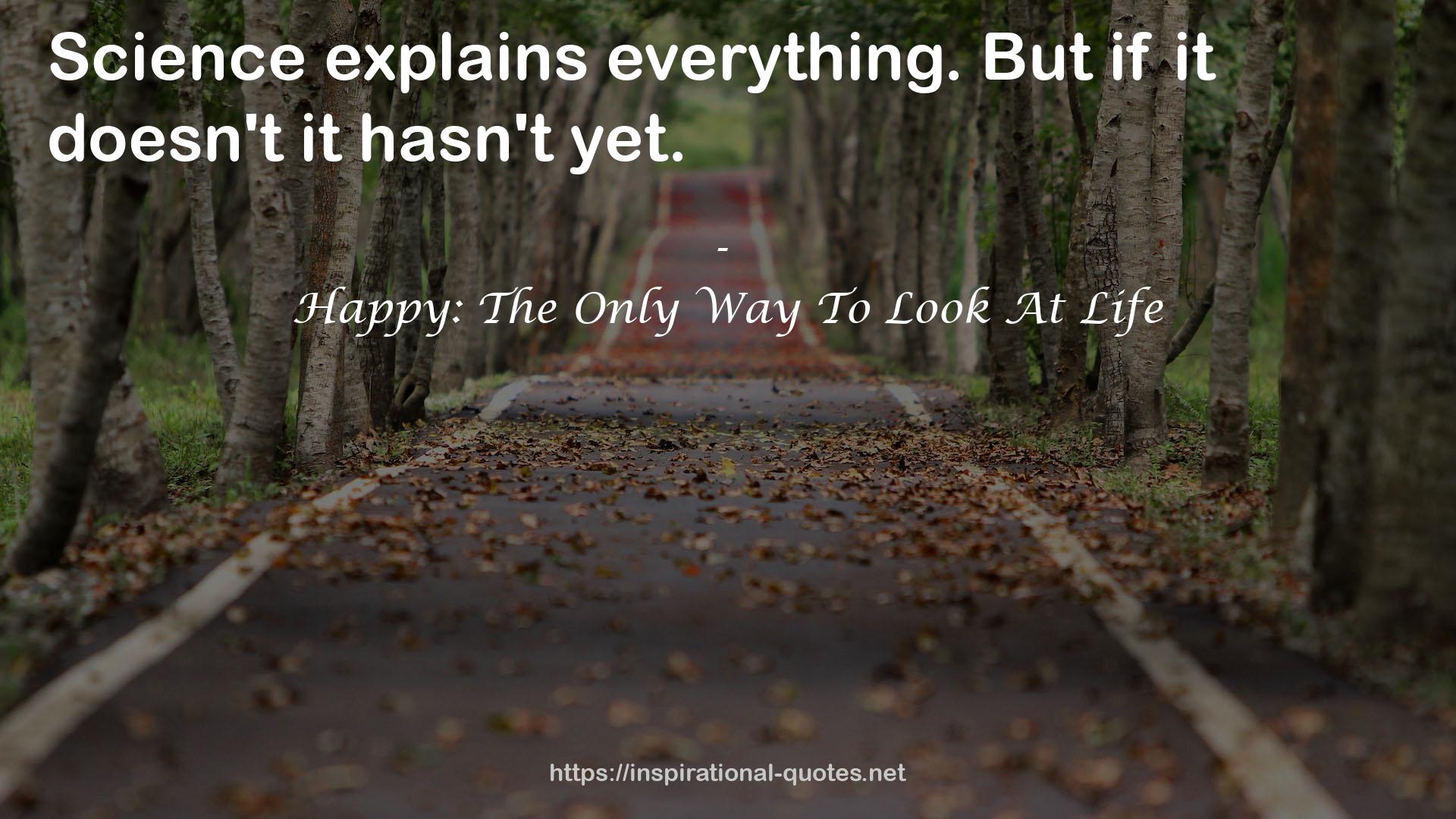 Happy: The Only Way To Look At Life QUOTES