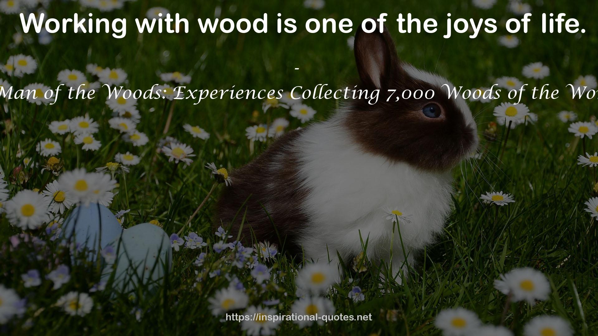 A Man of the Woods: Experiences Collecting 7,000 Woods of the World QUOTES