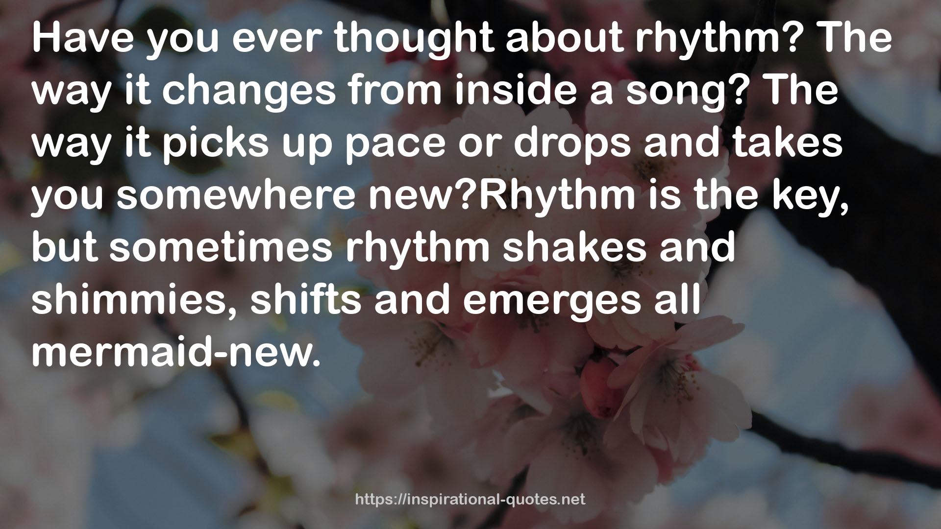 sometimes rhythm shakes  QUOTES