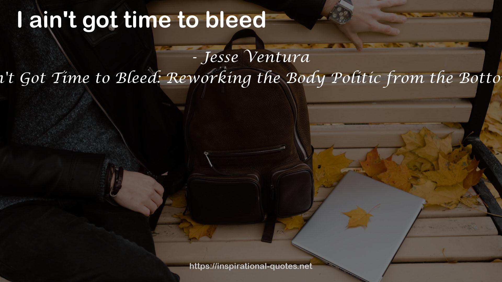 I Ain't Got Time to Bleed: Reworking the Body Politic from the Bottom up QUOTES