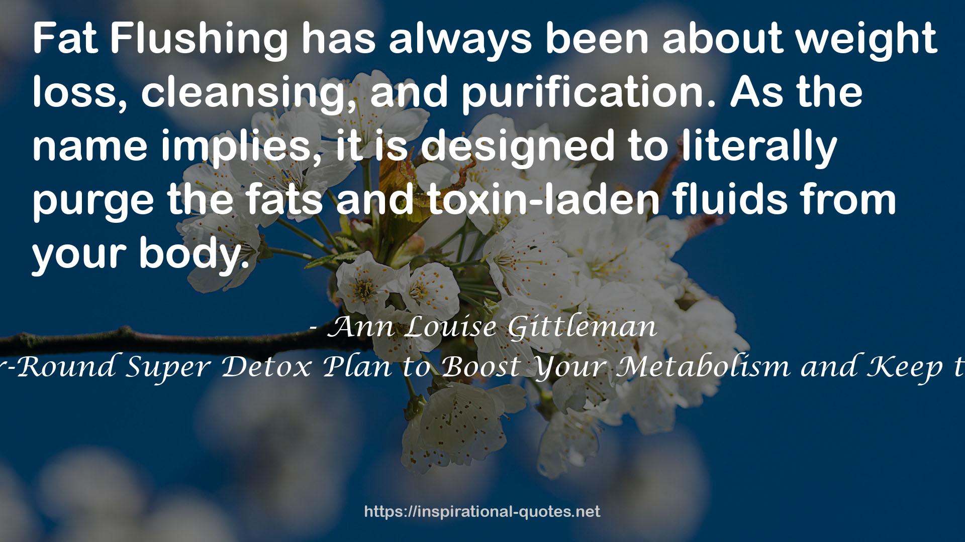 Fat Flush for Life: The Year-Round Super Detox Plan to Boost Your Metabolism and Keep the Weight Off Permanently QUOTES