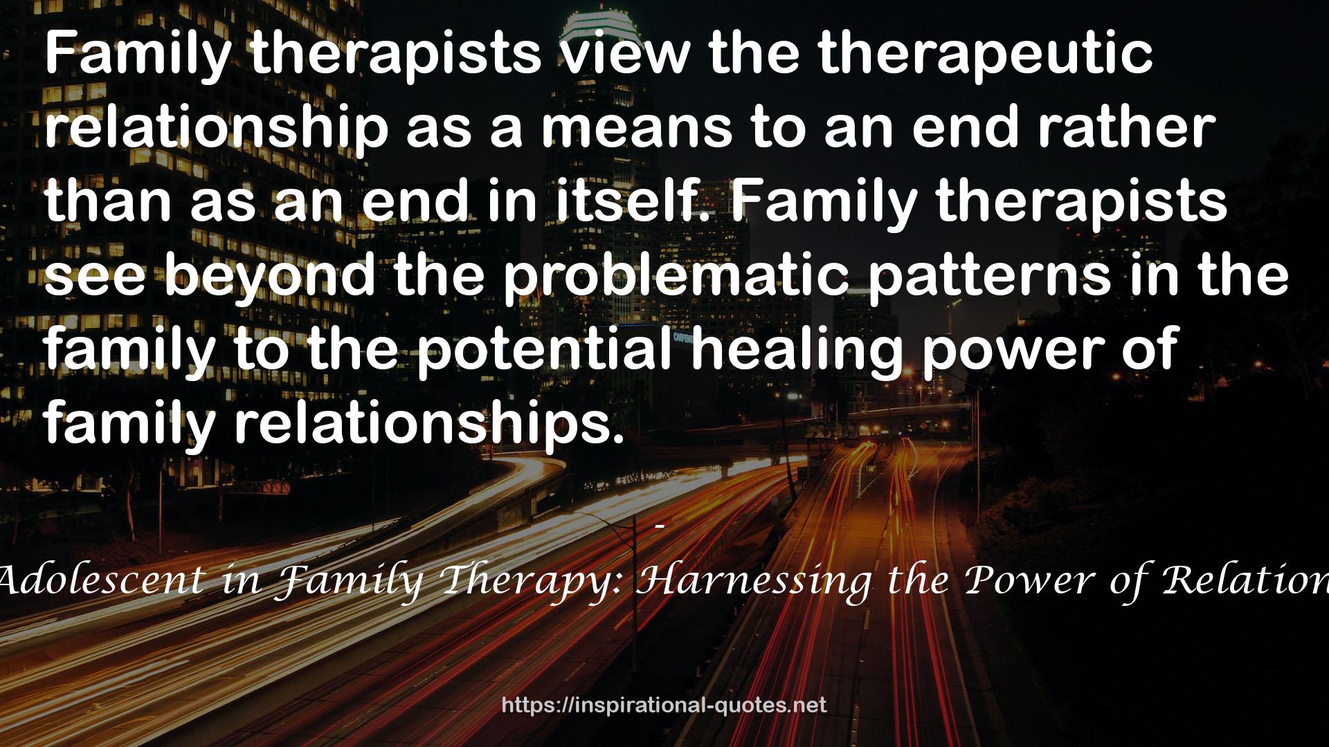 The Adolescent in Family Therapy: Harnessing the Power of Relationships QUOTES