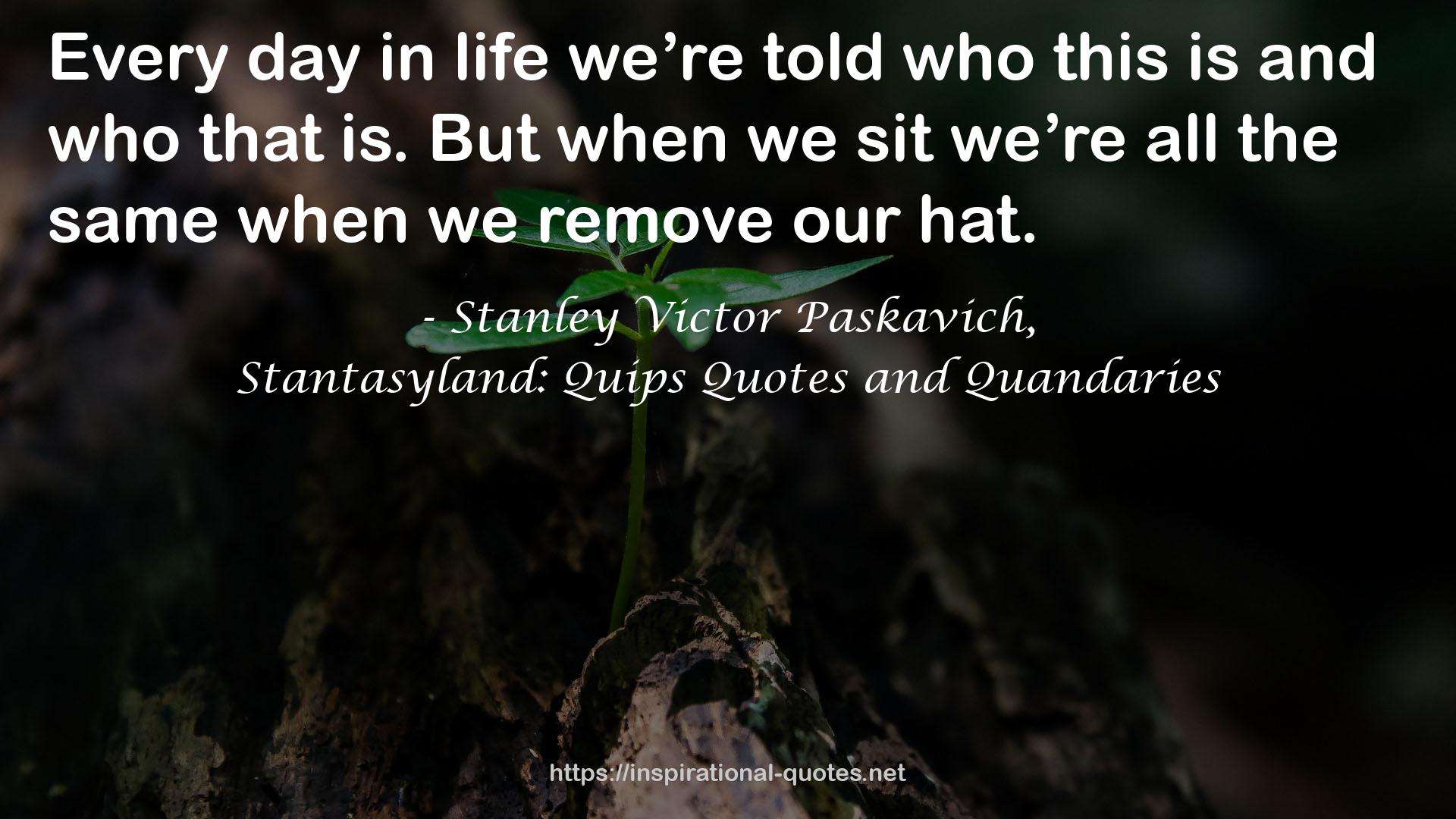 Stanley Victor Paskavich, QUOTES