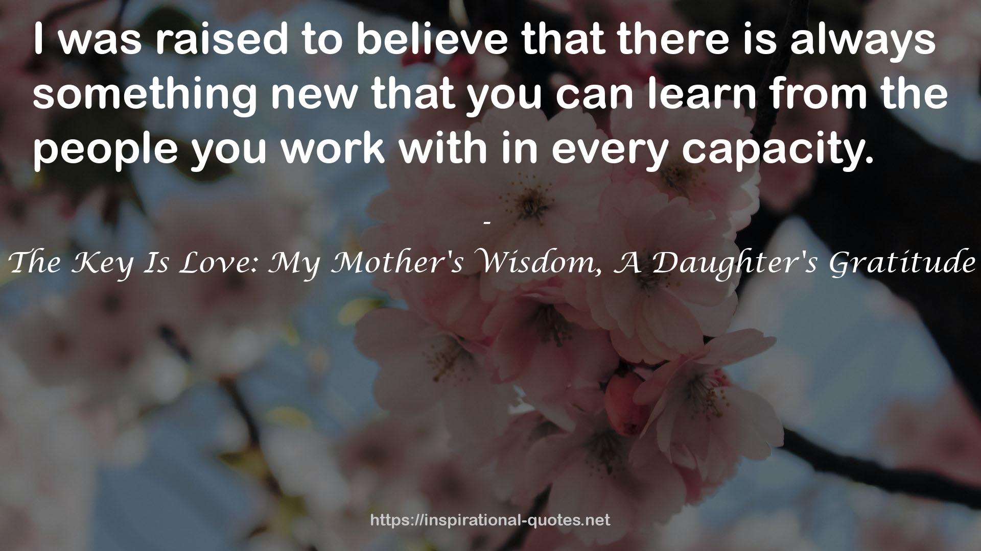 The Key Is Love: My Mother's Wisdom, A Daughter's Gratitude QUOTES