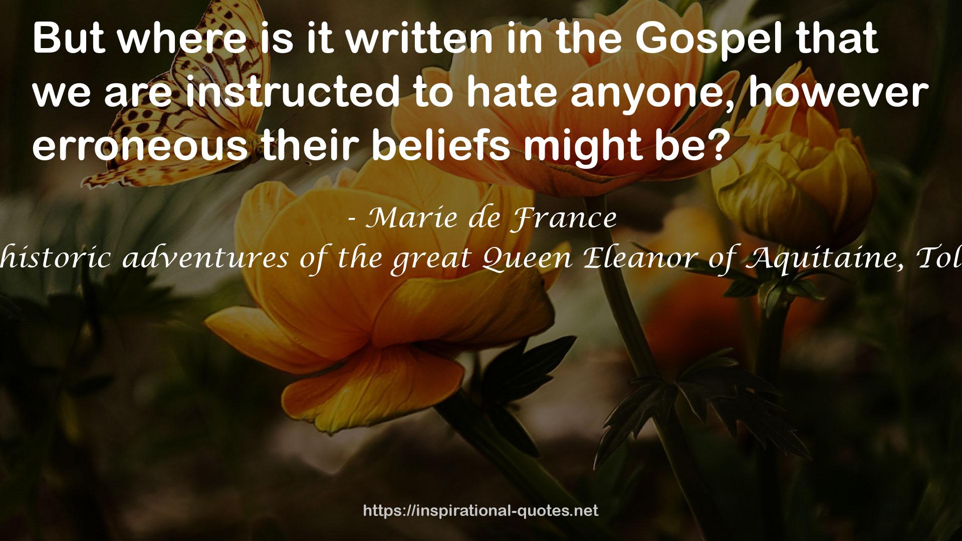 Eleanor's Crusades: Being the true account of the noble and historic adventures of the great Queen Eleanor of Aquitaine, Told by her friend, comrade, and companion, Marie De France QUOTES