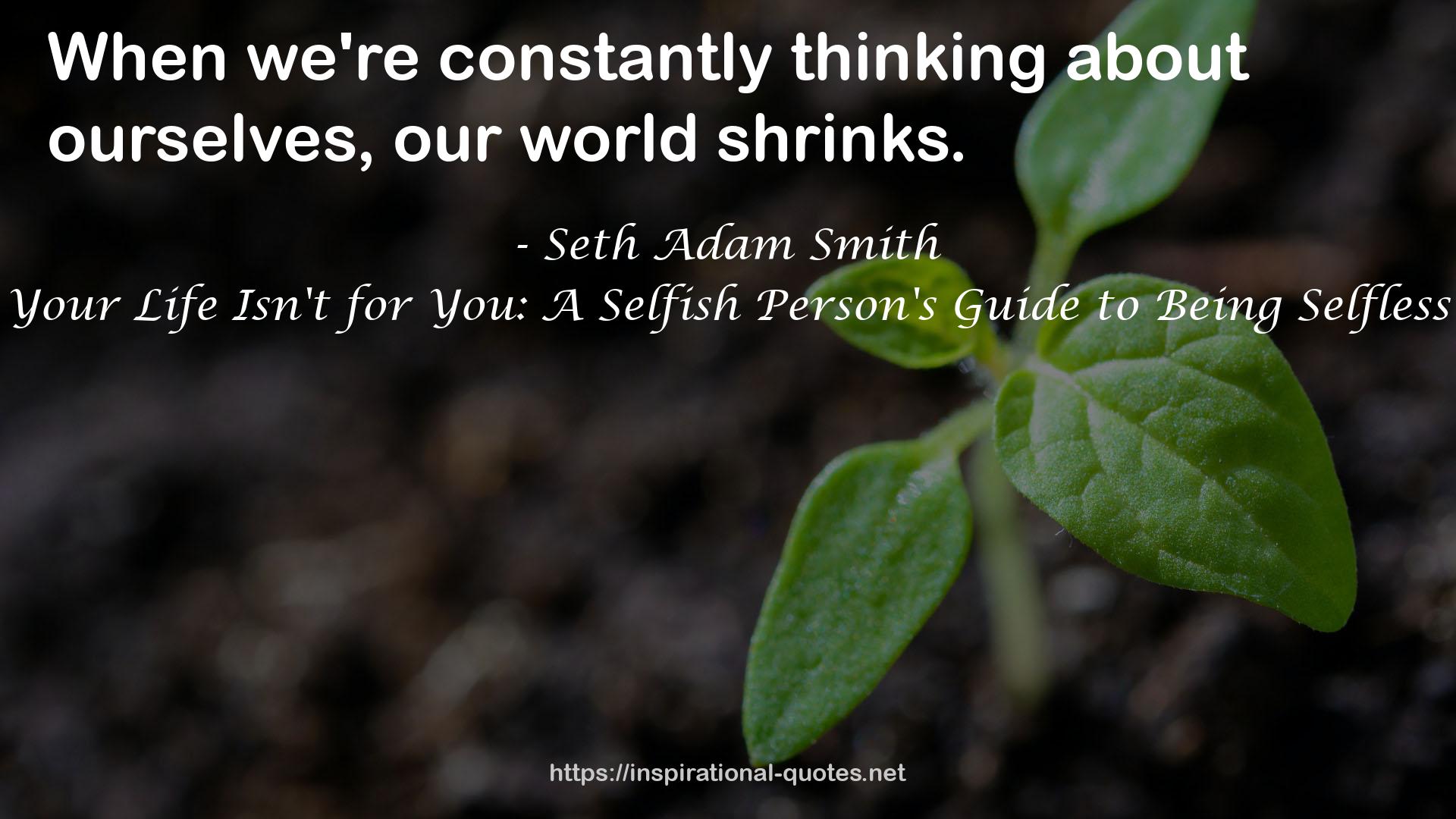 Your Life Isn't for You: A Selfish Person's Guide to Being Selfless QUOTES