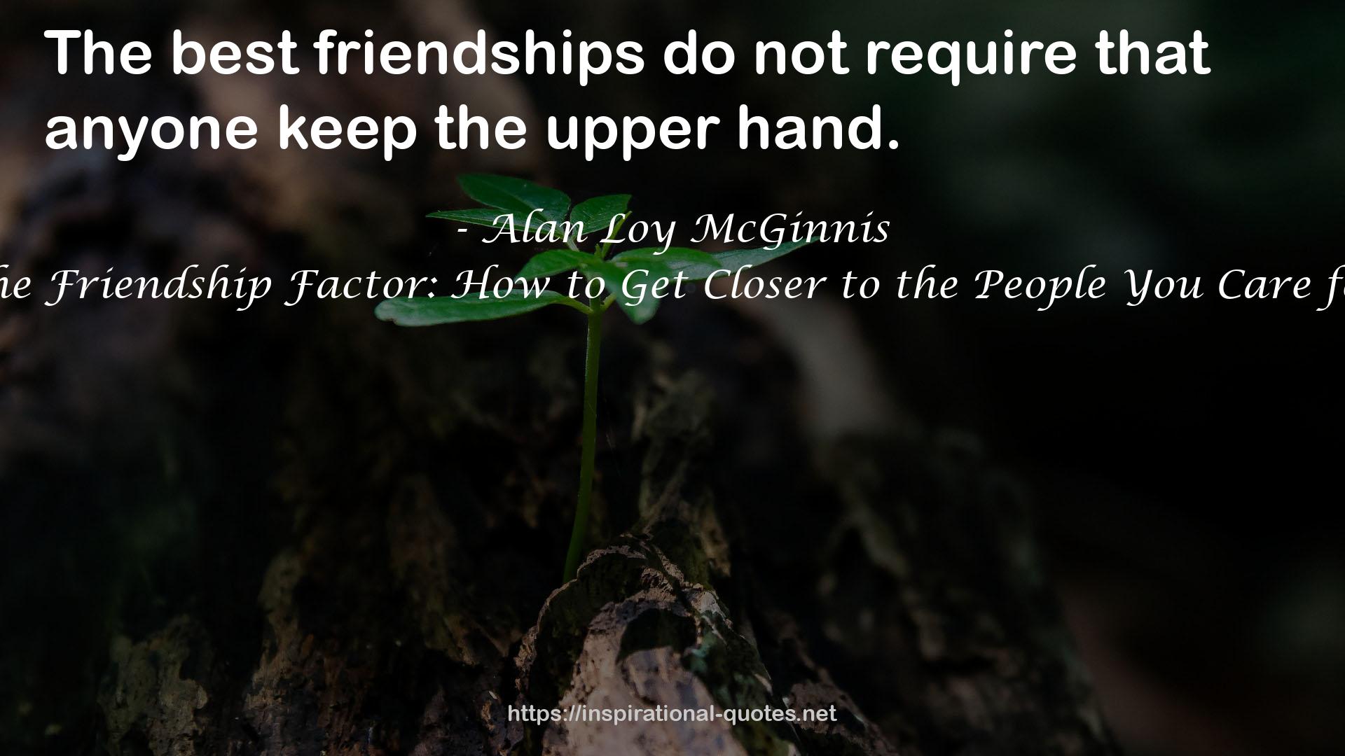 The Friendship Factor: How to Get Closer to the People You Care for QUOTES