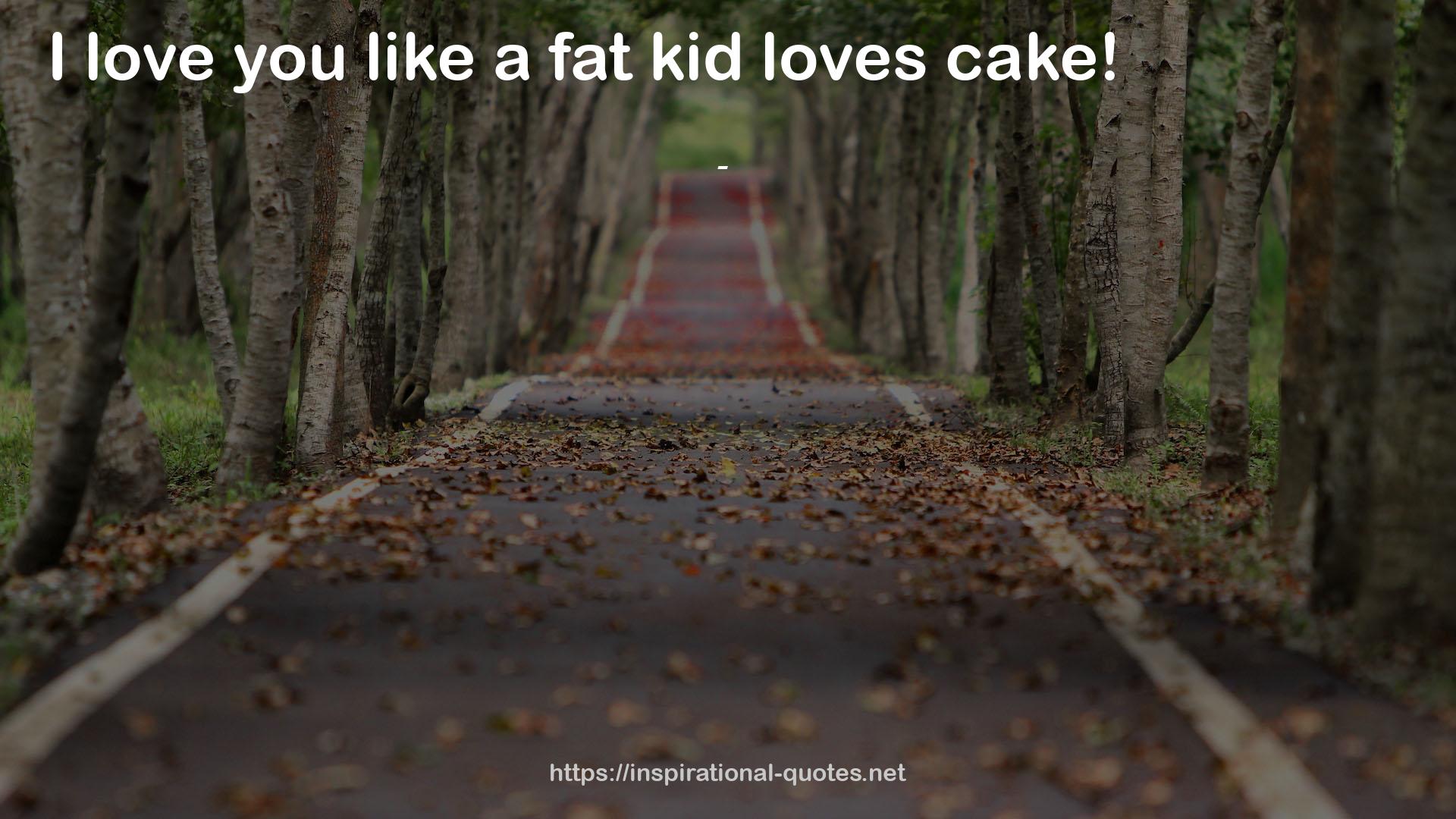 a fat kid  QUOTES
