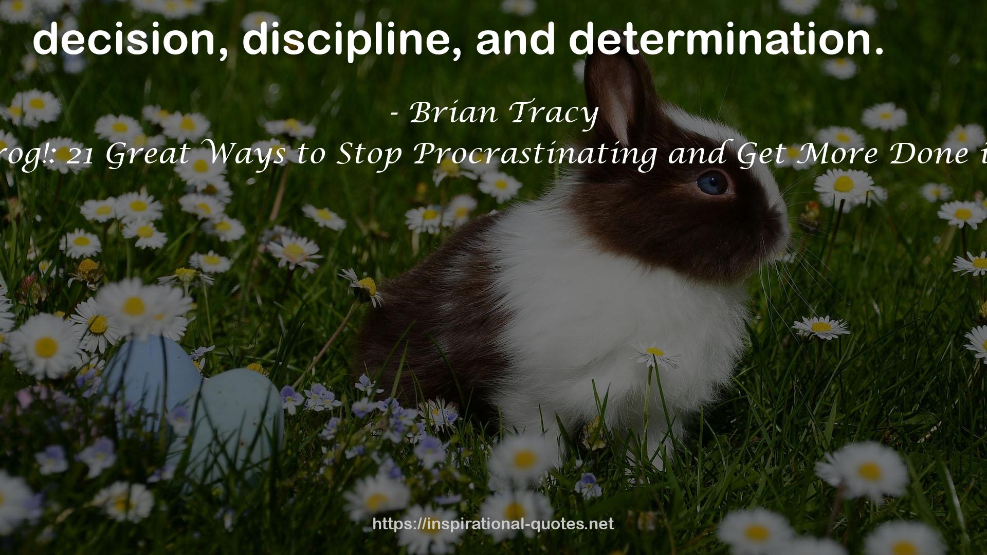 Eat That Frog!: 21 Great Ways to Stop Procrastinating and Get More Done in Less Time QUOTES