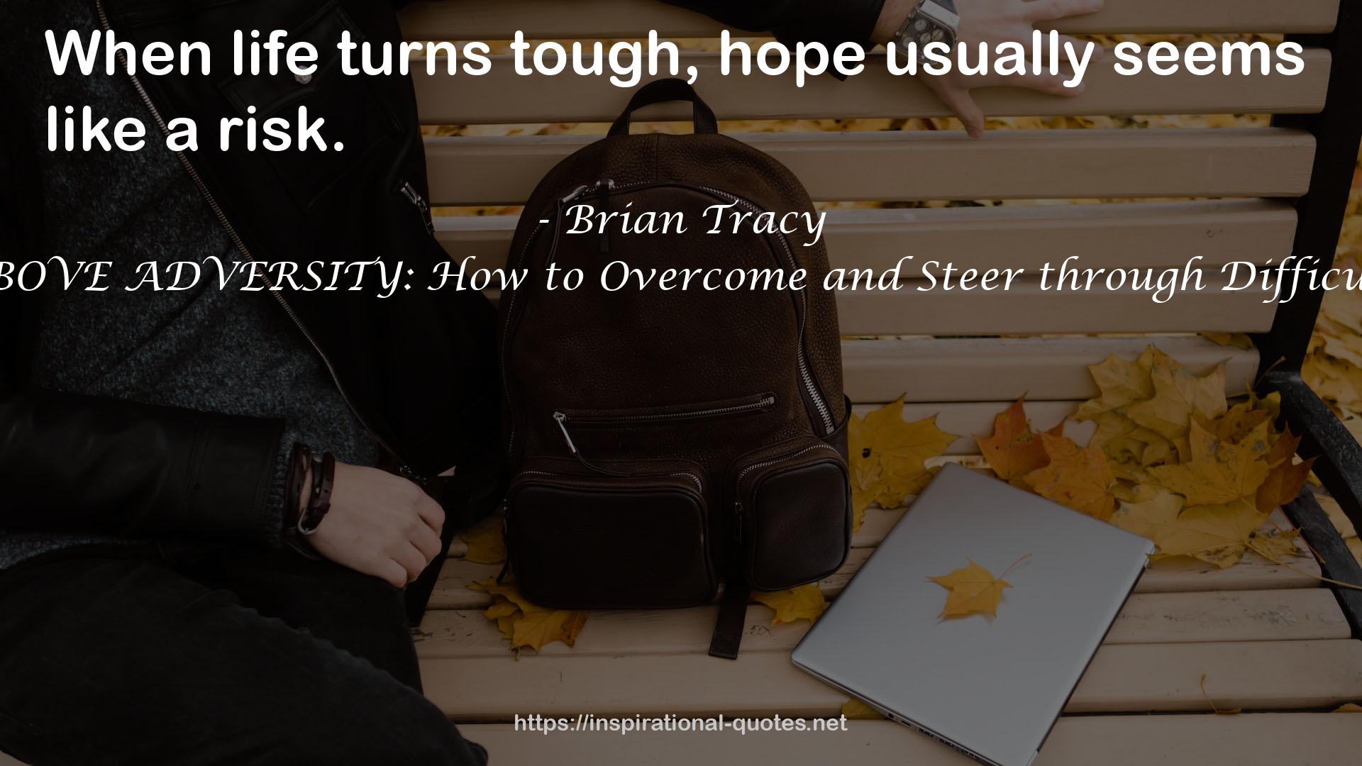 RISE ABOVE ADVERSITY: How to Overcome and Steer through Difficult Times QUOTES
