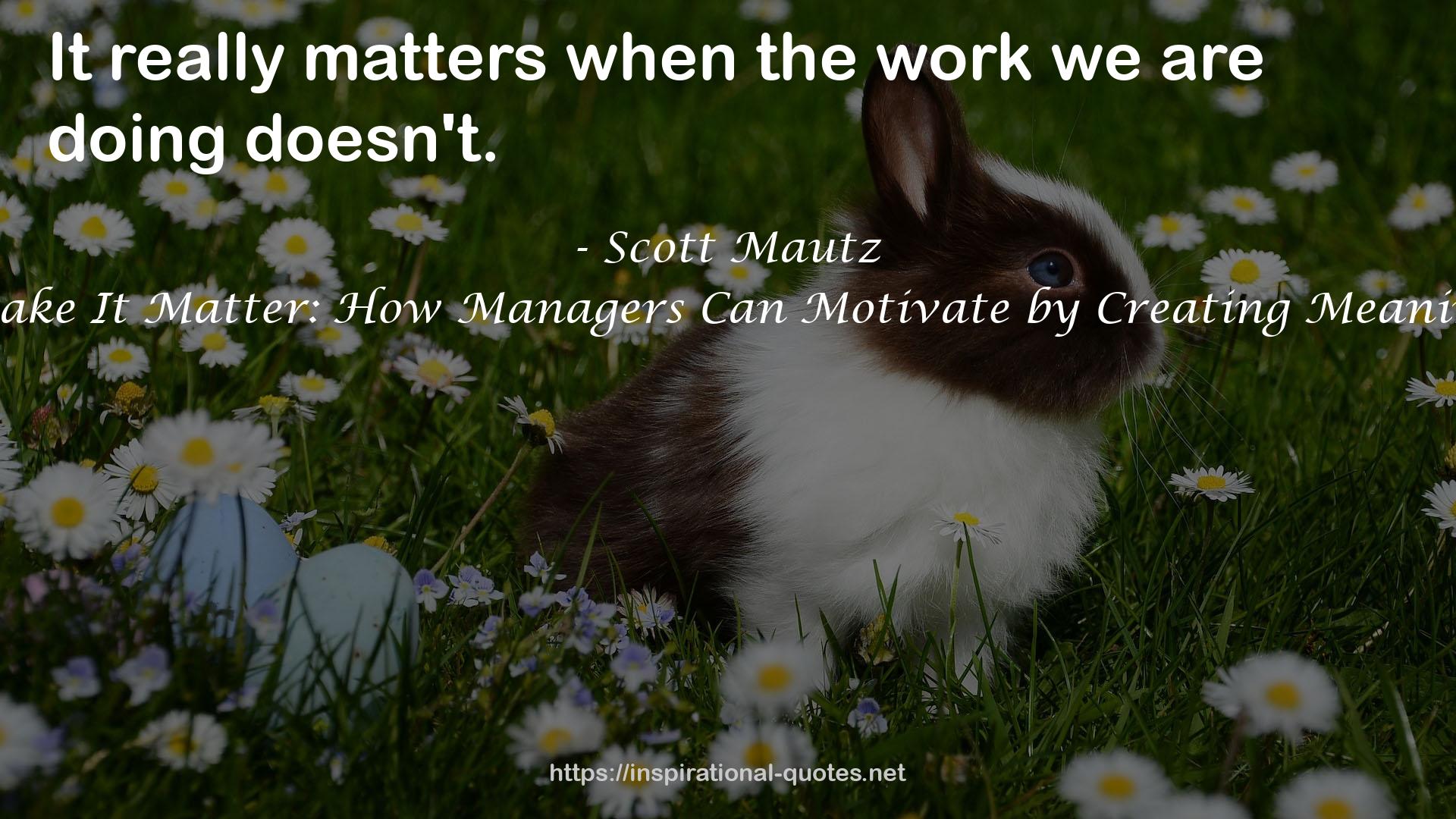 Make It Matter: How Managers Can Motivate by Creating Meaning QUOTES