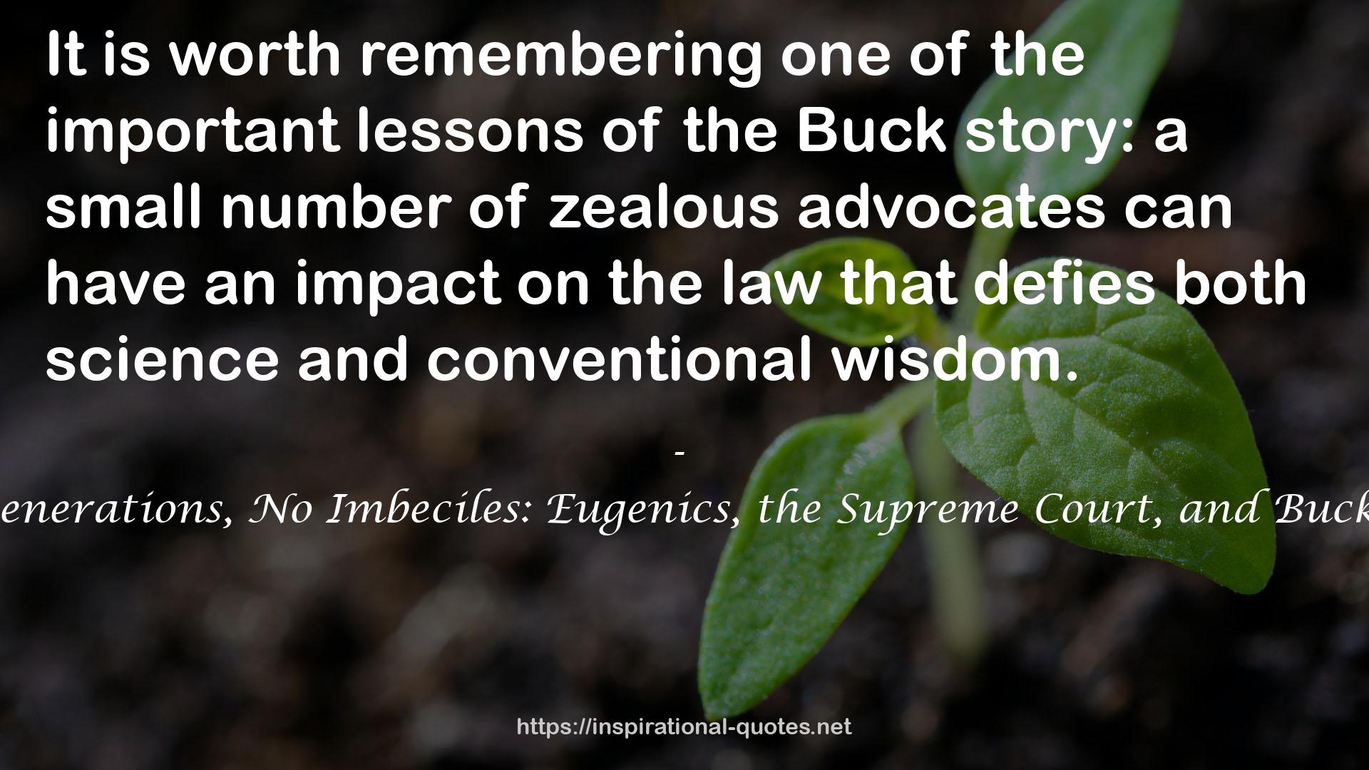 Three Generations, No Imbeciles: Eugenics, the Supreme Court, and Buck v. Bell QUOTES