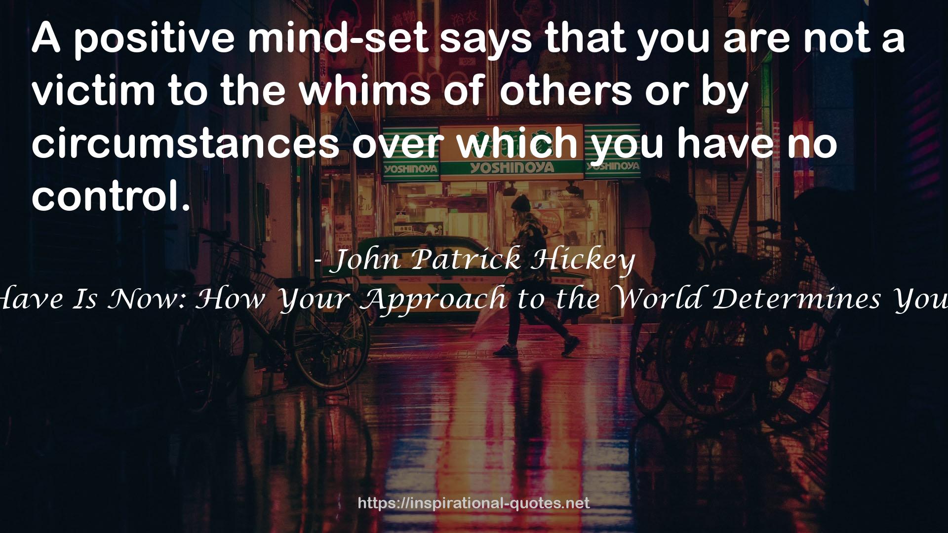 All You Have Is Now: How Your Approach to the World Determines Your Destiny QUOTES
