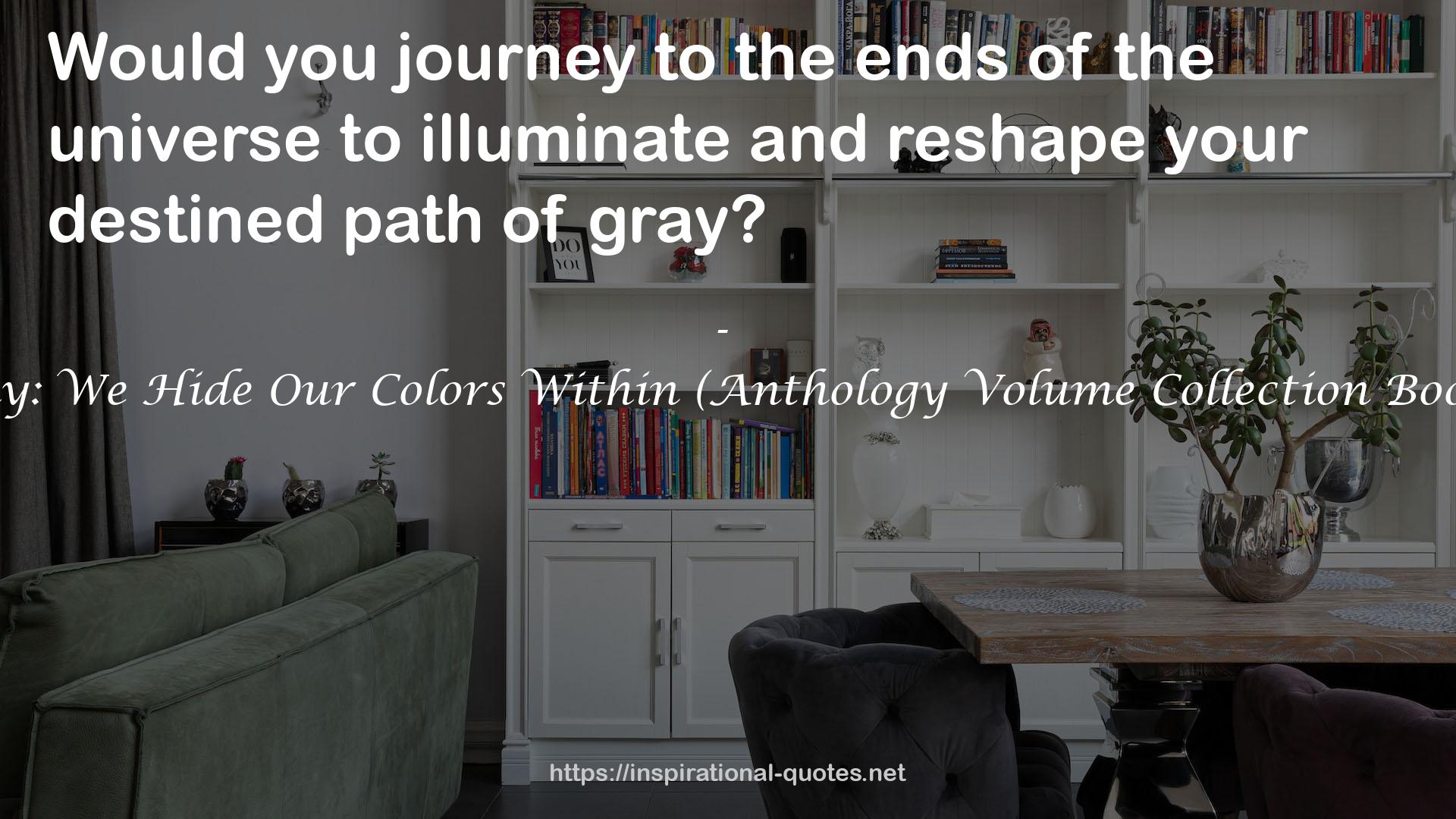 Gray: We Hide Our Colors Within (Anthology Volume Collection Book 1) QUOTES
