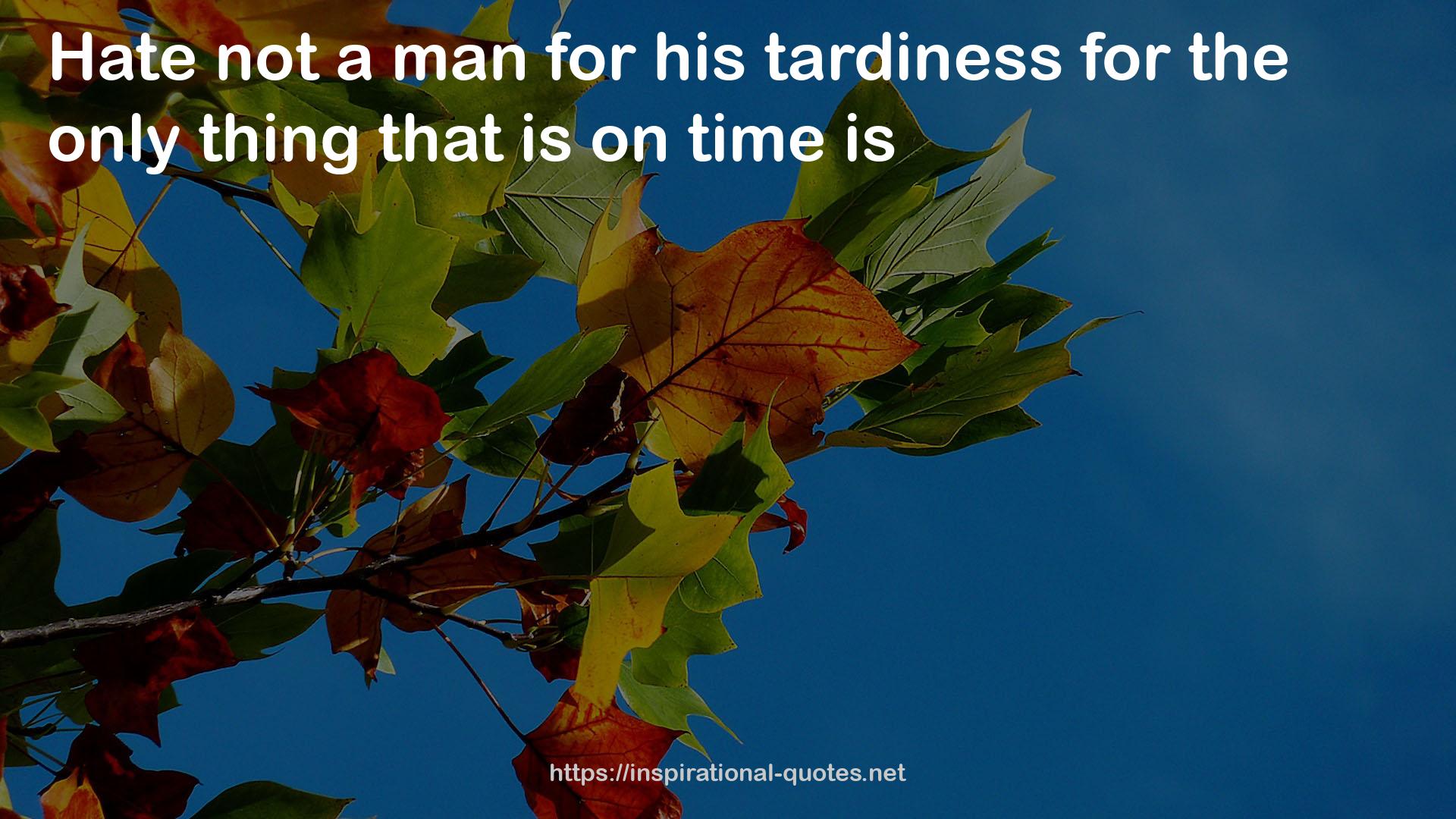 his tardiness  QUOTES