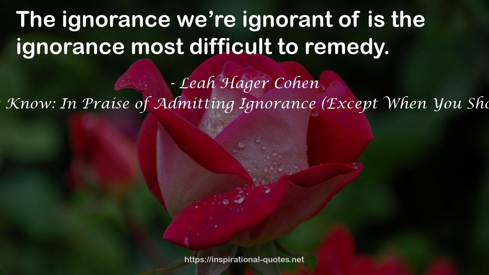 I Don't Know: In Praise of Admitting Ignorance (Except When You Shouldn't) QUOTES
