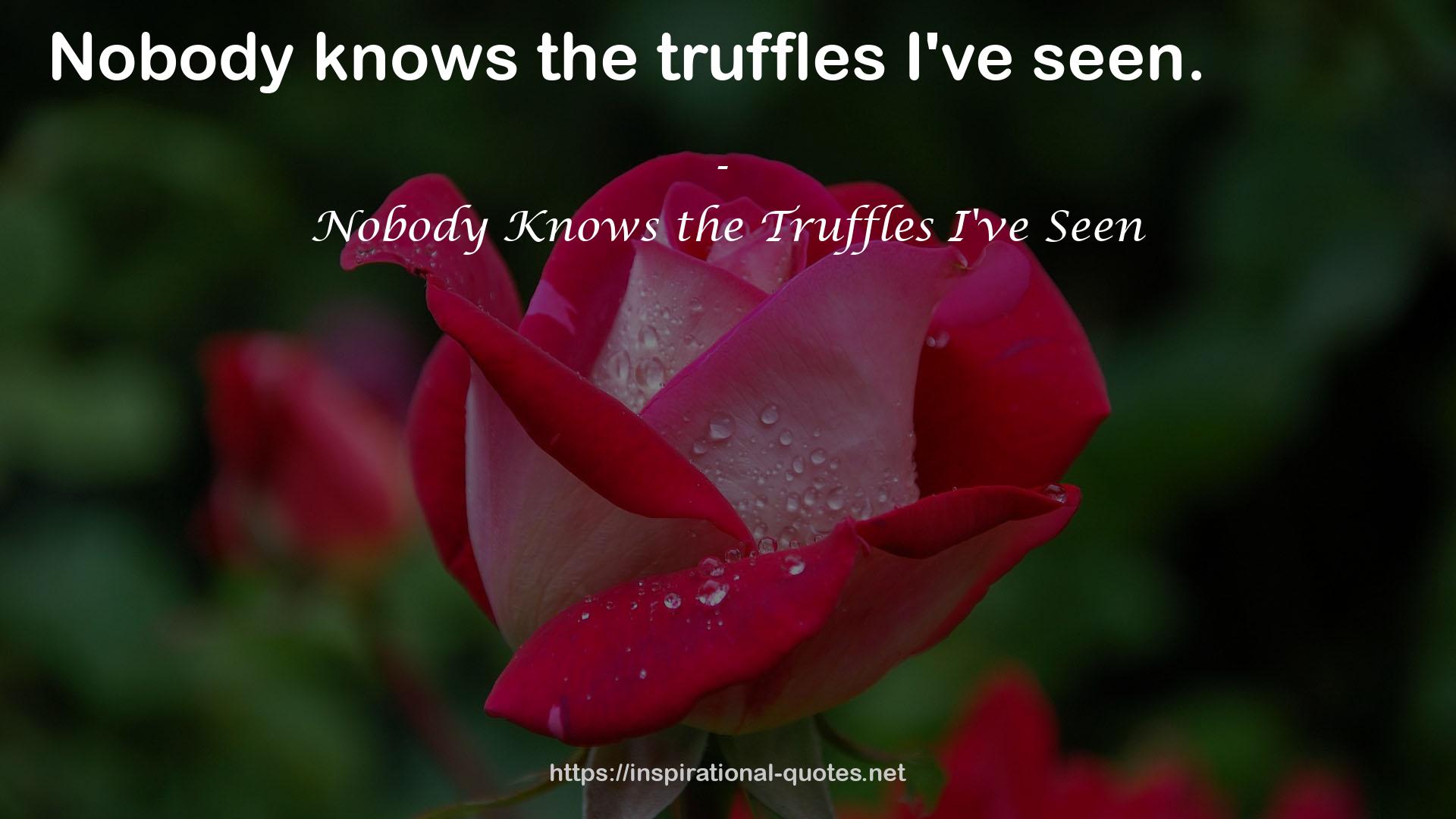 Nobody Knows the Truffles I've Seen QUOTES
