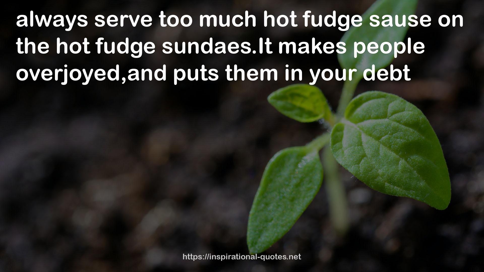 too much hot fudge sause  QUOTES