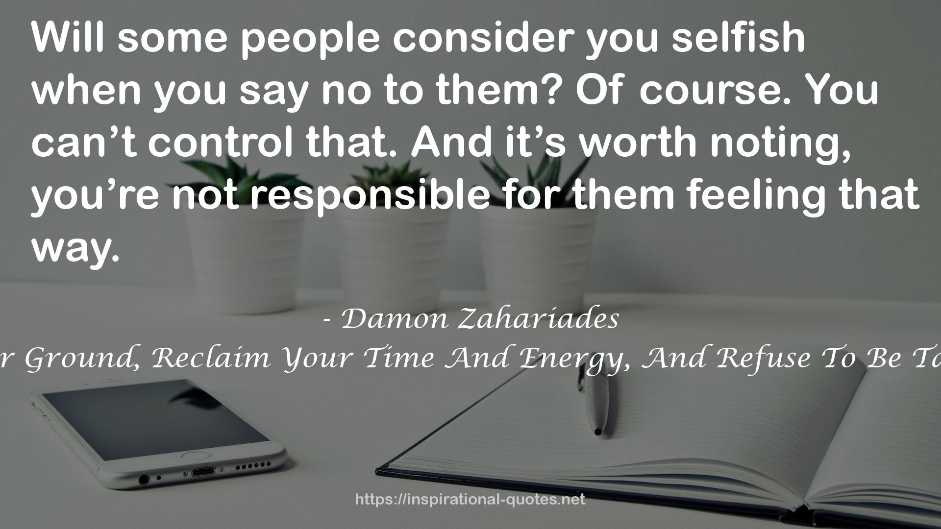 The Art Of Saying NO: How To Stand Your Ground, Reclaim Your Time And Energy, And Refuse To Be Taken For Granted (Without Feeling Guilty!) QUOTES