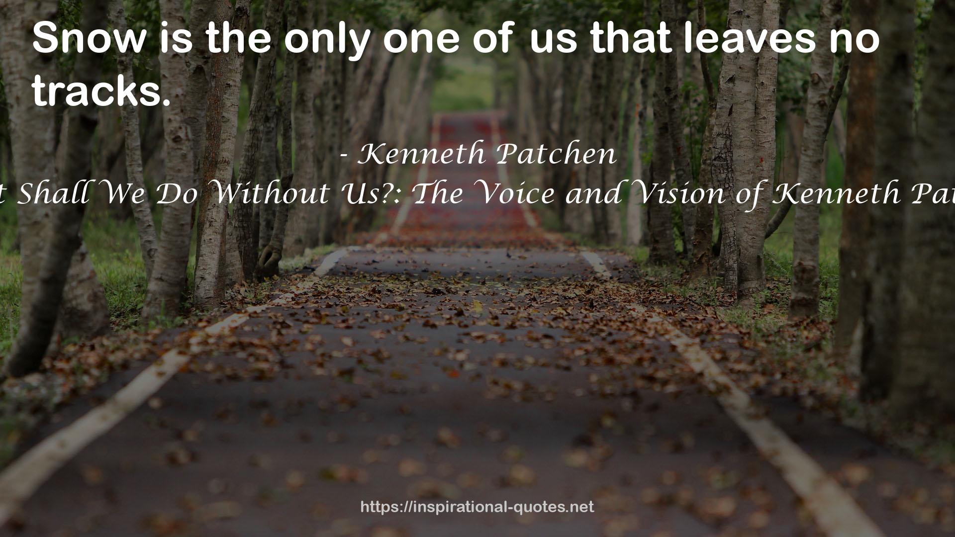 What Shall We Do Without Us?: The Voice and Vision of Kenneth Patchen QUOTES