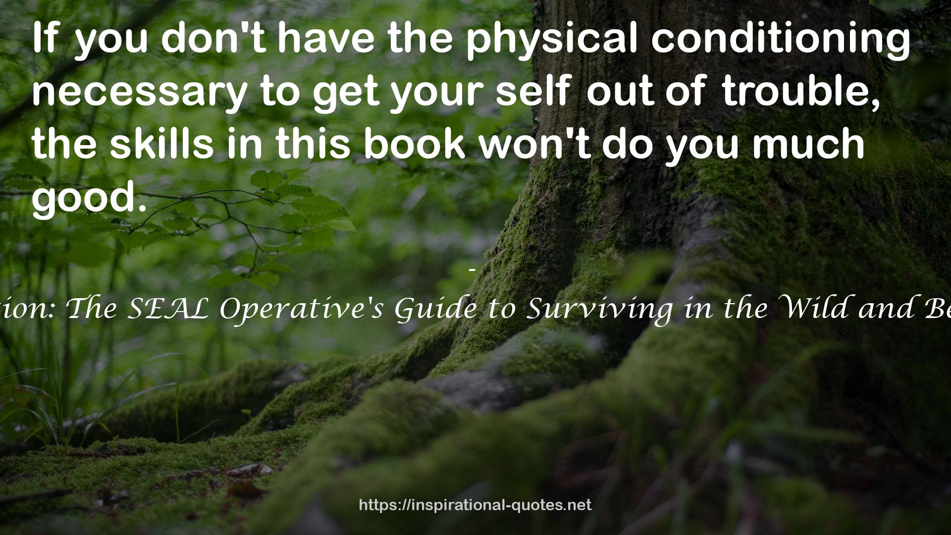 100 Deadly Skills: Survival Edition: The SEAL Operative's Guide to Surviving in the Wild and Being Prepared for Any Disaster QUOTES