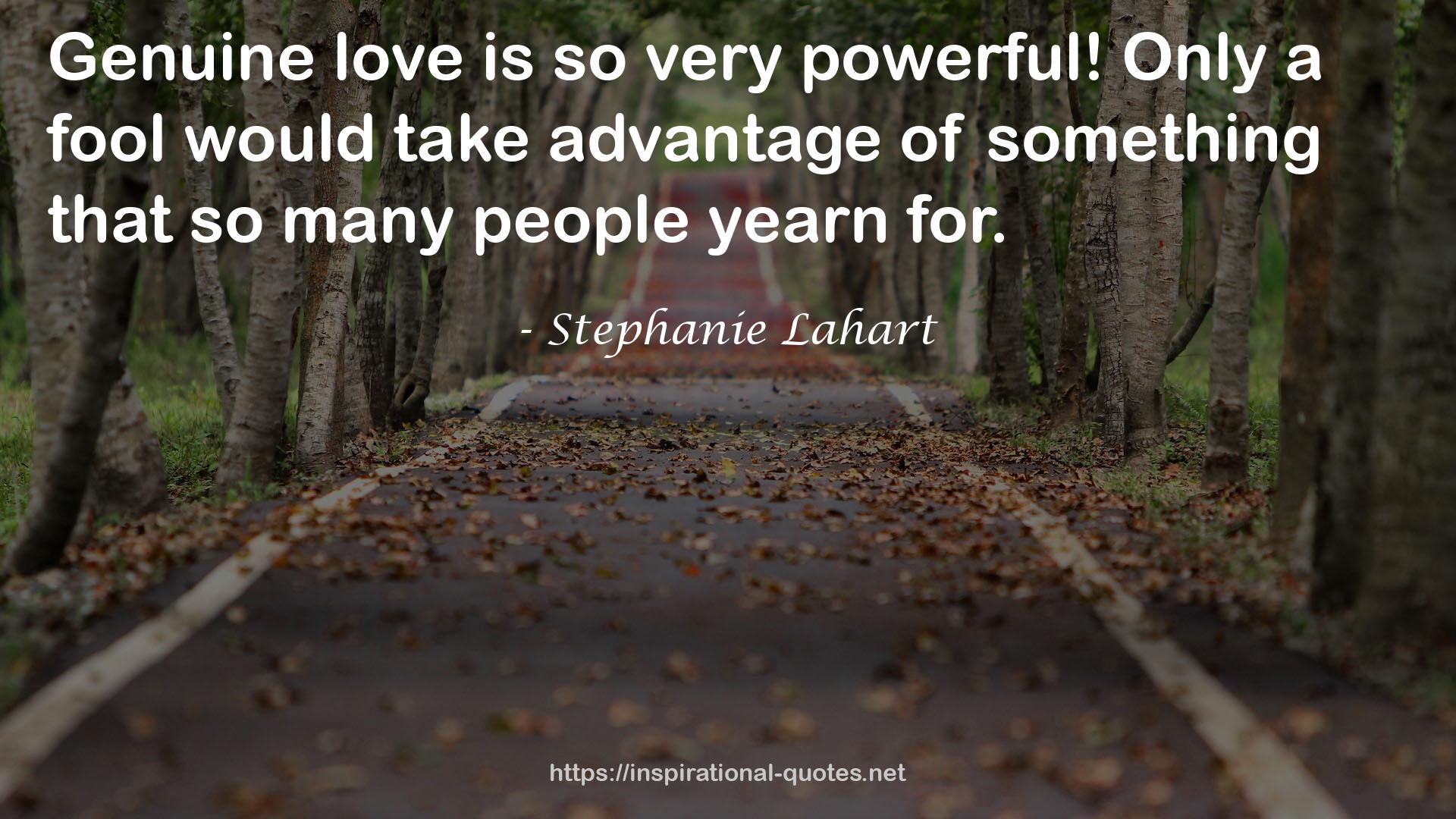 Stephanie Lahart quote : Genuine love is so very powerful! Only a fool would take advantage of something that so many people yearn for.