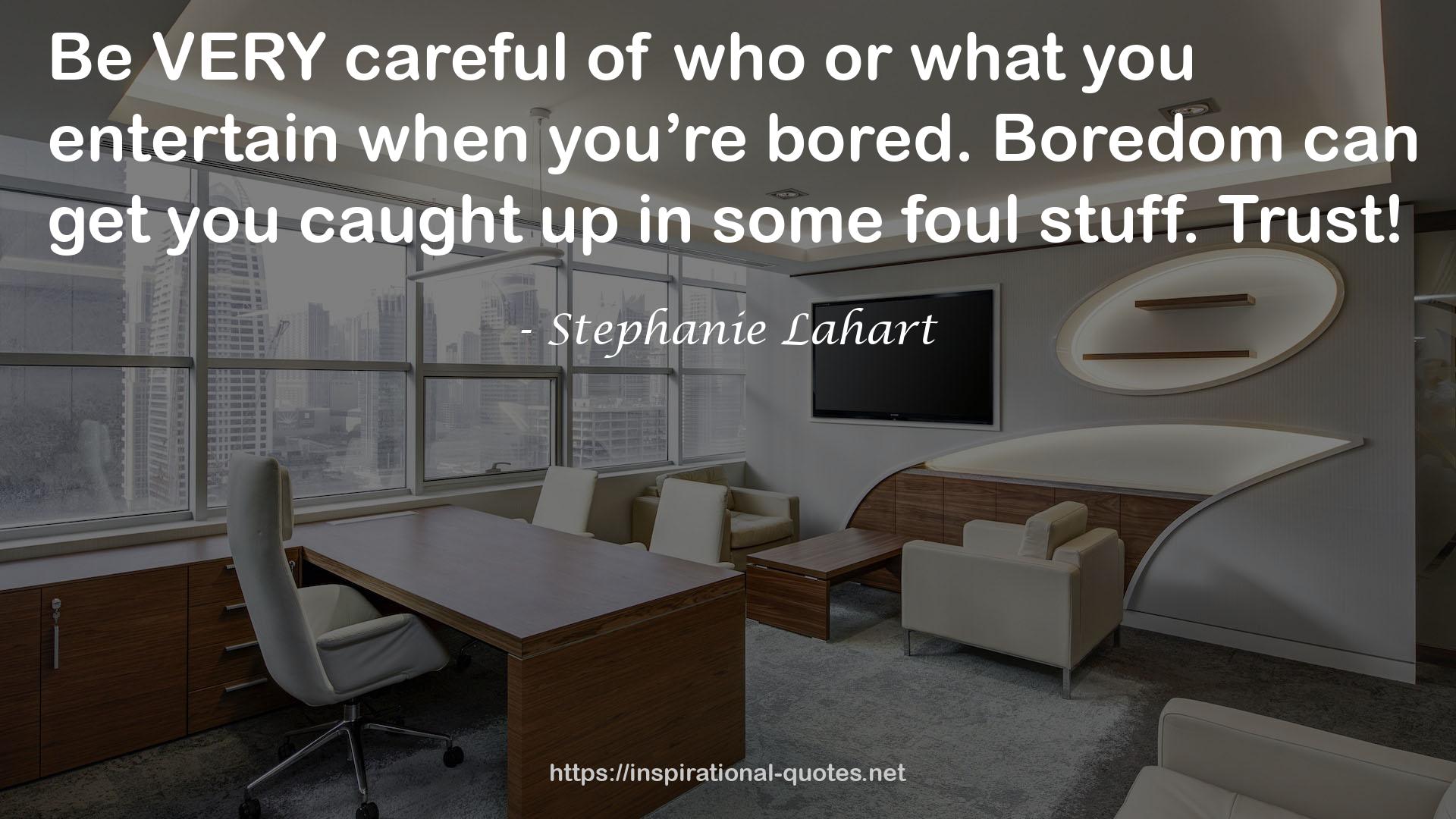 Stephanie Lahart quote : Be VERY careful of who or what you entertain when you’re bored. Boredom can get you caught up in some foul stuff. Trust!