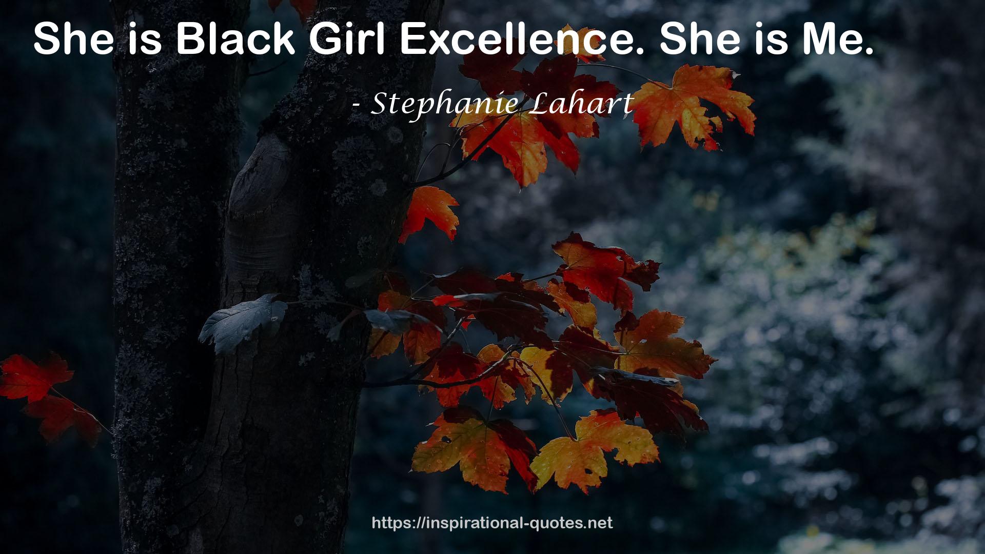 Stephanie Lahart quote : She is Black Girl Excellence. She is Me.