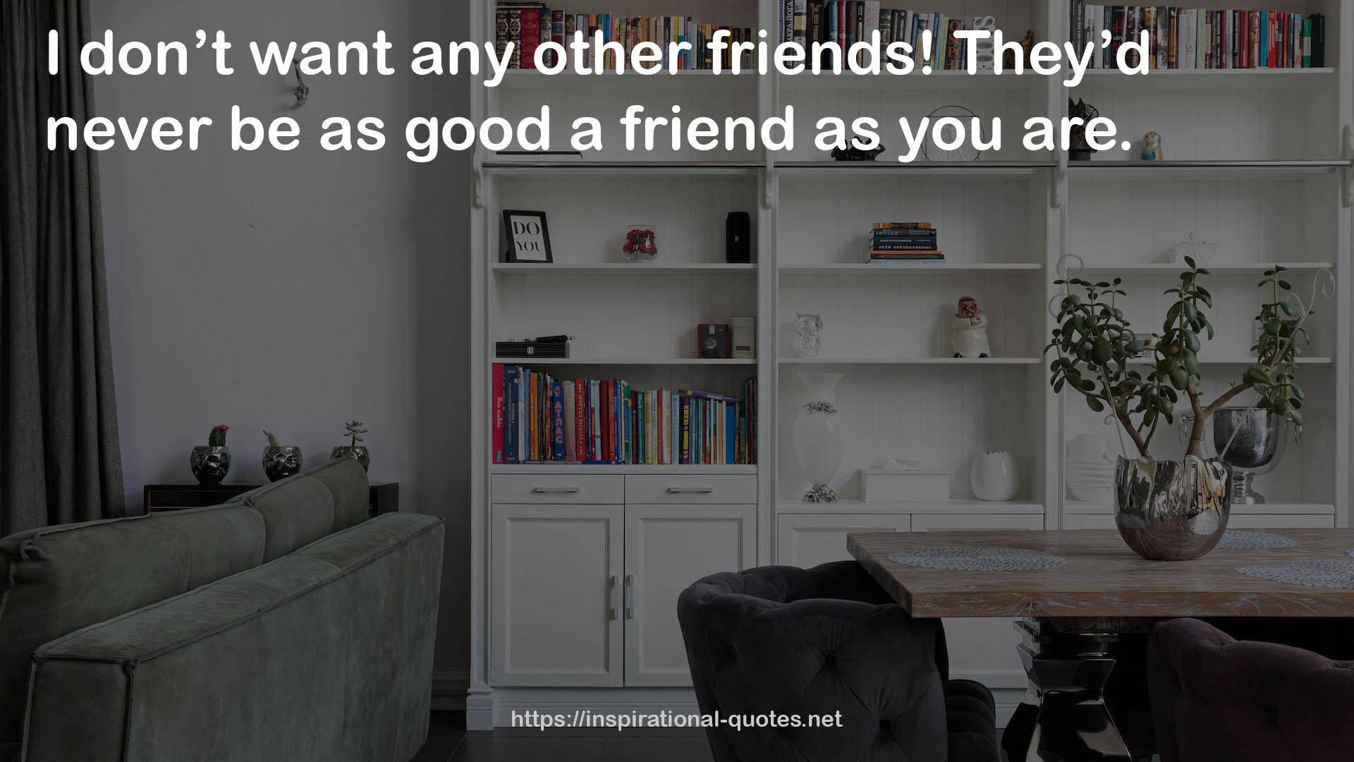 as good a friend  QUOTES