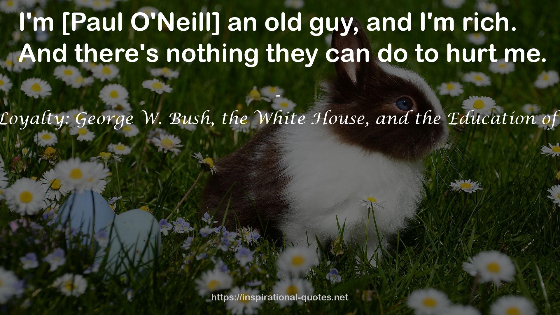 The Price of Loyalty: George W. Bush, the White House, and the Education of Paul O'Neill QUOTES