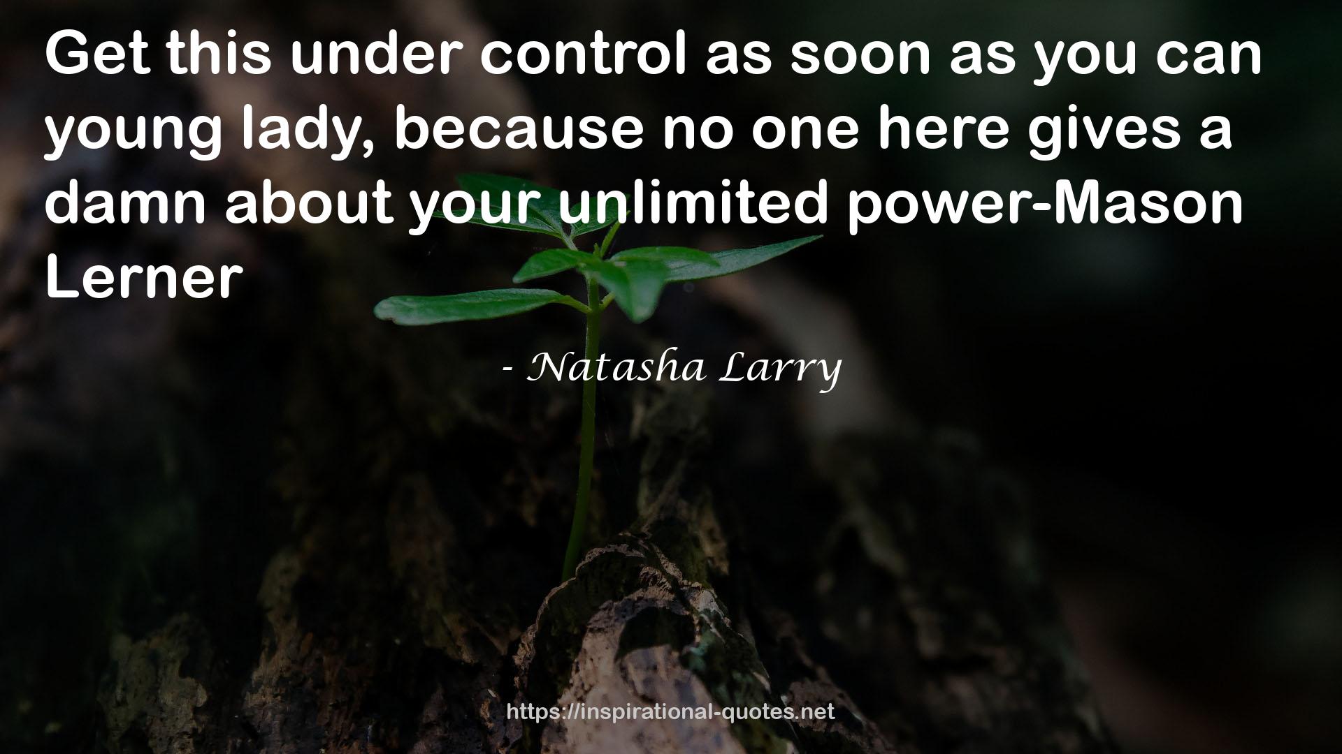 Natasha Larry quote : Get this under control as soon as you can young lady, because no one here gives a damn about your unlimited power-Mason Lerner