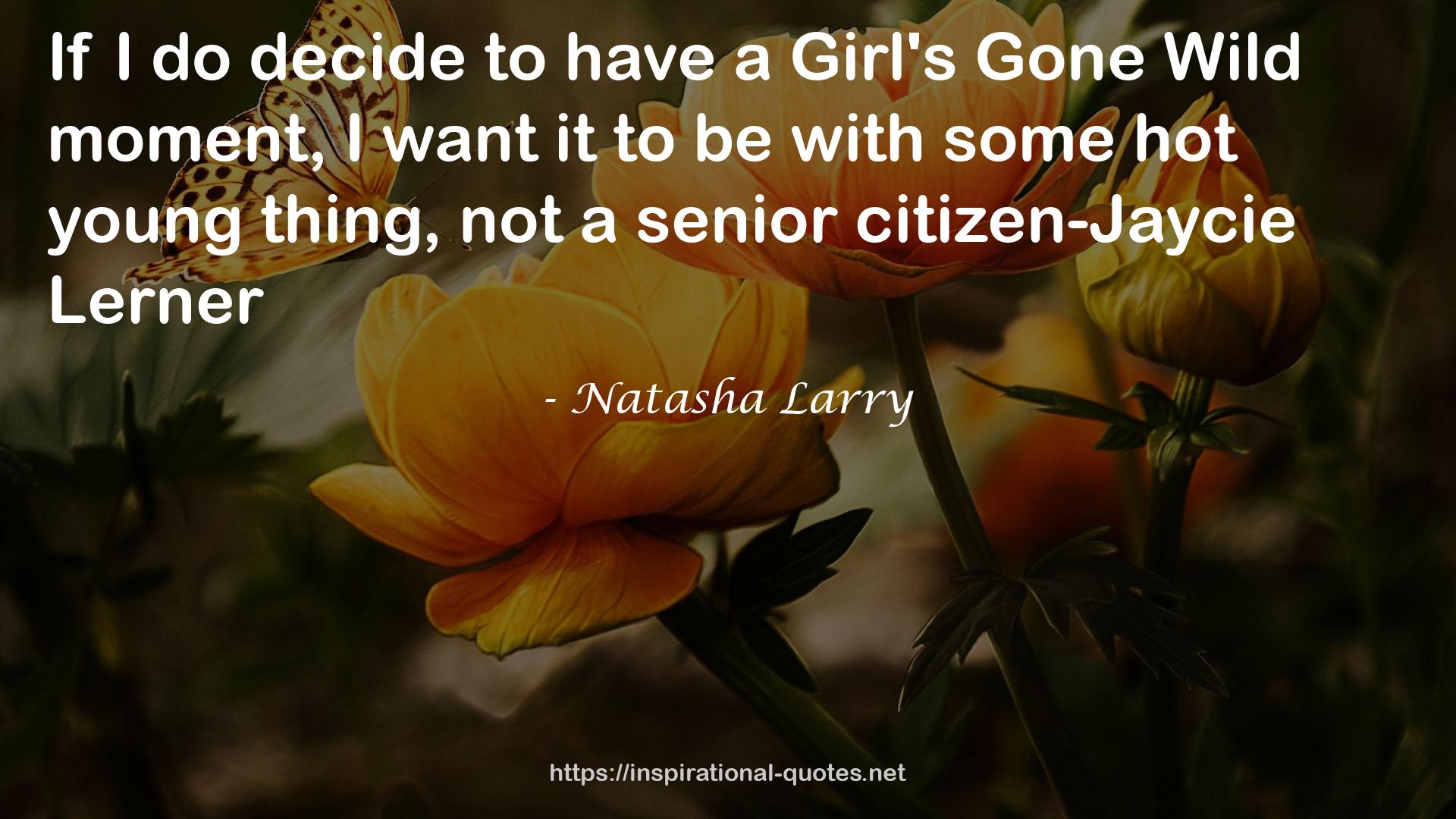 Natasha Larry quote : If I do decide to have a Girl's Gone Wild moment, I want it to be with some hot young thing, not a senior citizen-Jaycie Lerner