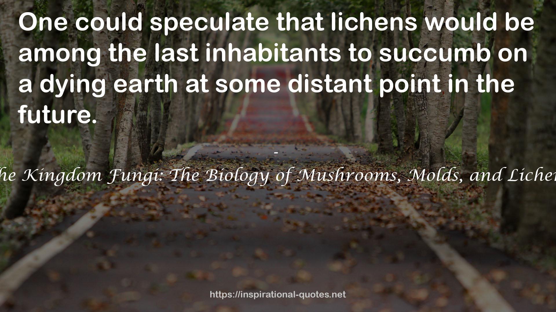 The Kingdom Fungi: The Biology of Mushrooms, Molds, and Lichens QUOTES