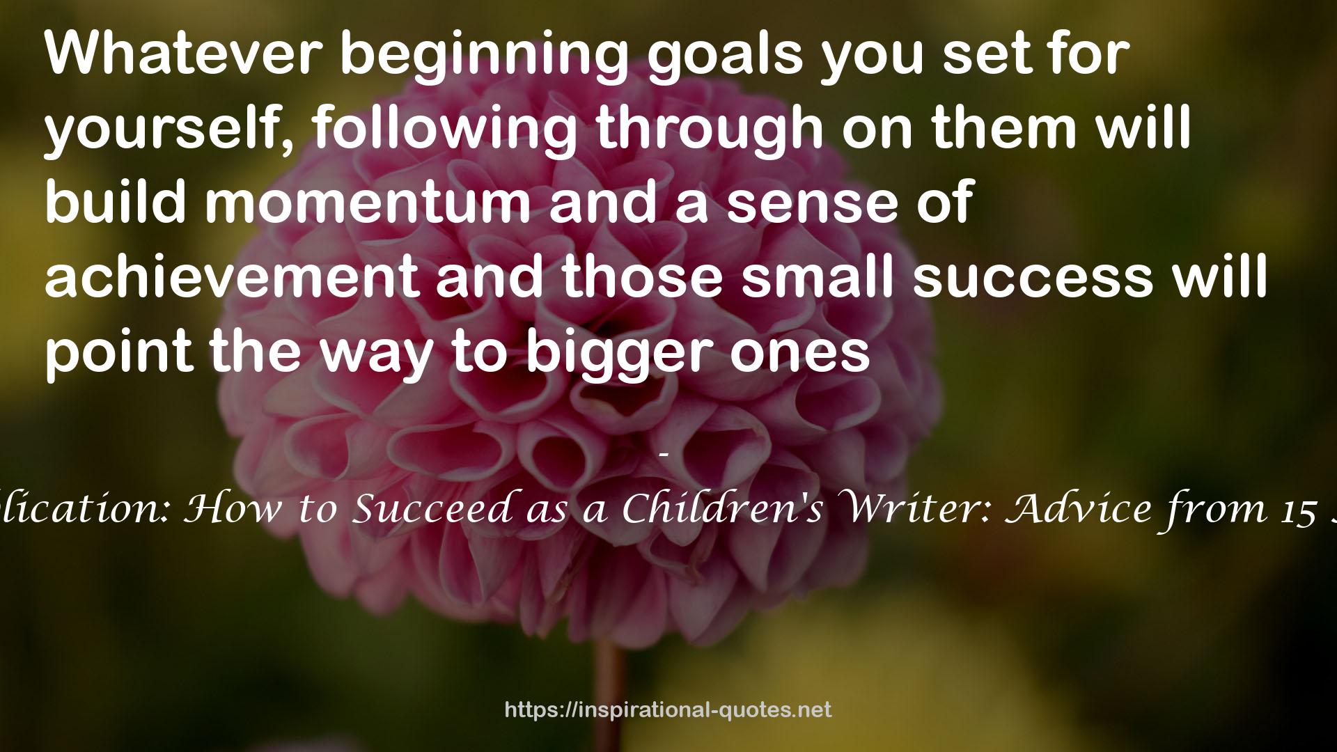From Inspiration to Publication: How to Succeed as a Children's Writer: Advice from 15 Award Winning Writers QUOTES