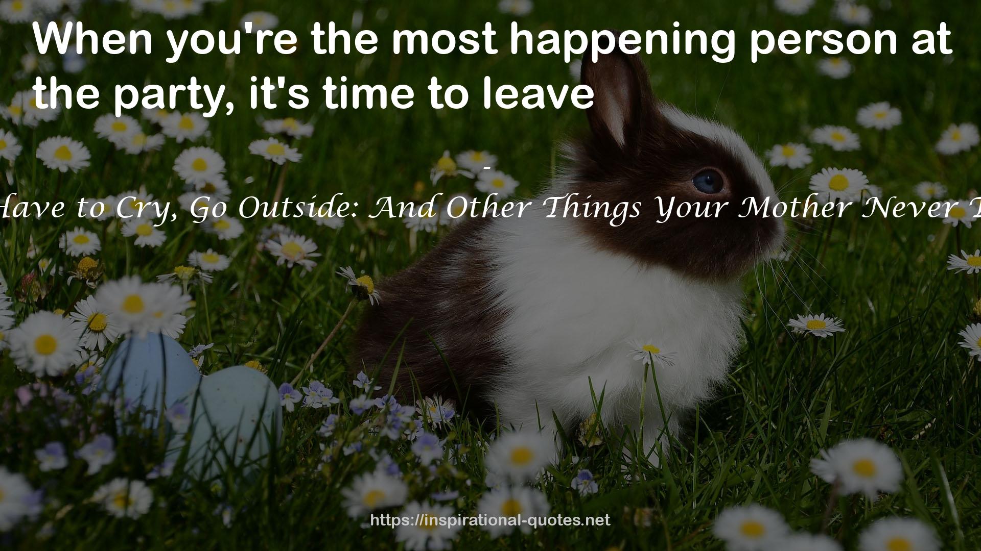 If You Have to Cry, Go Outside: And Other Things Your Mother Never Told You QUOTES