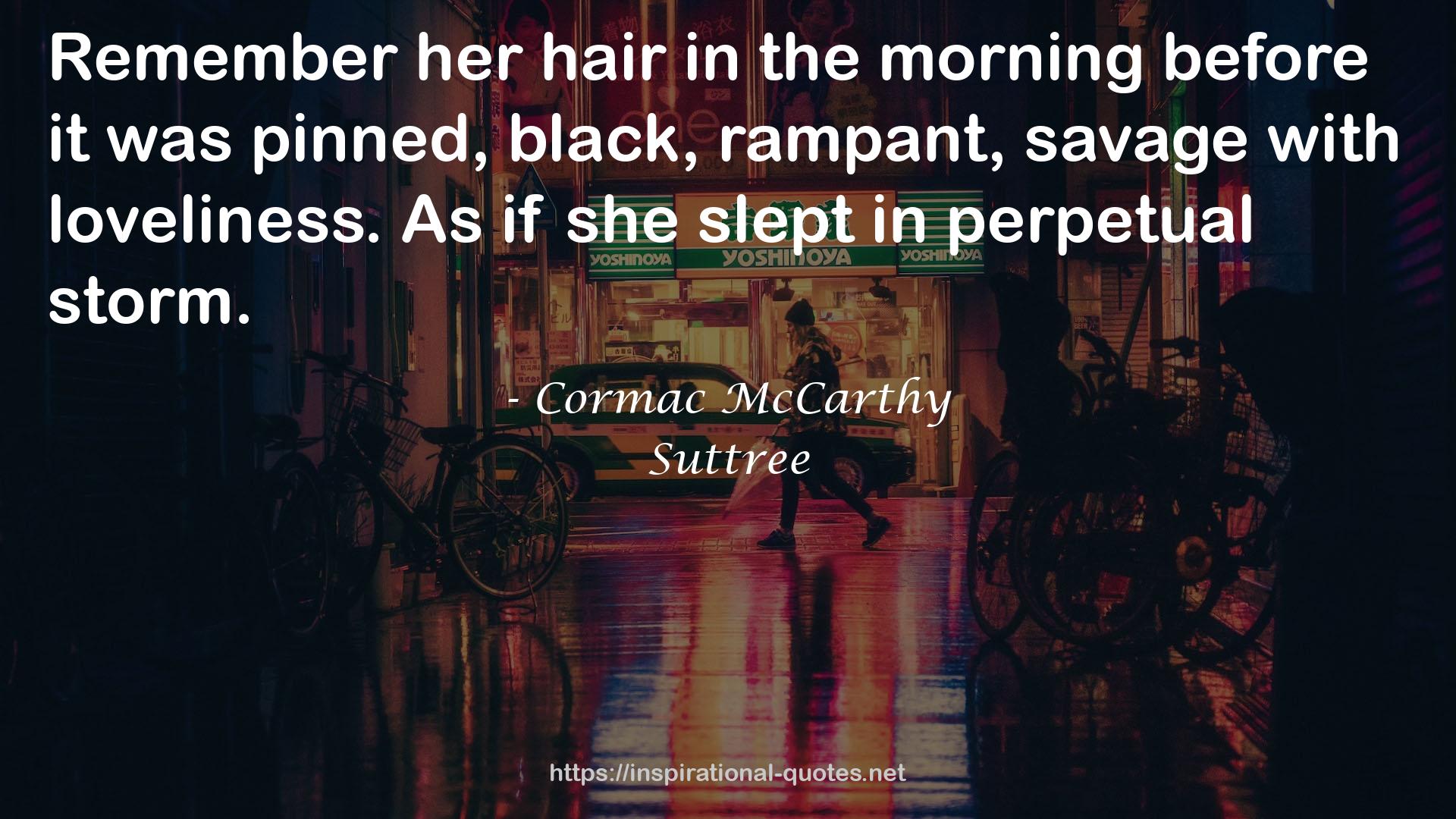 Cormac McCarthy quote : Remember her hair in the morning before it was pinned, black, rampant, savage with loveliness. As if she slept in perpetual storm.