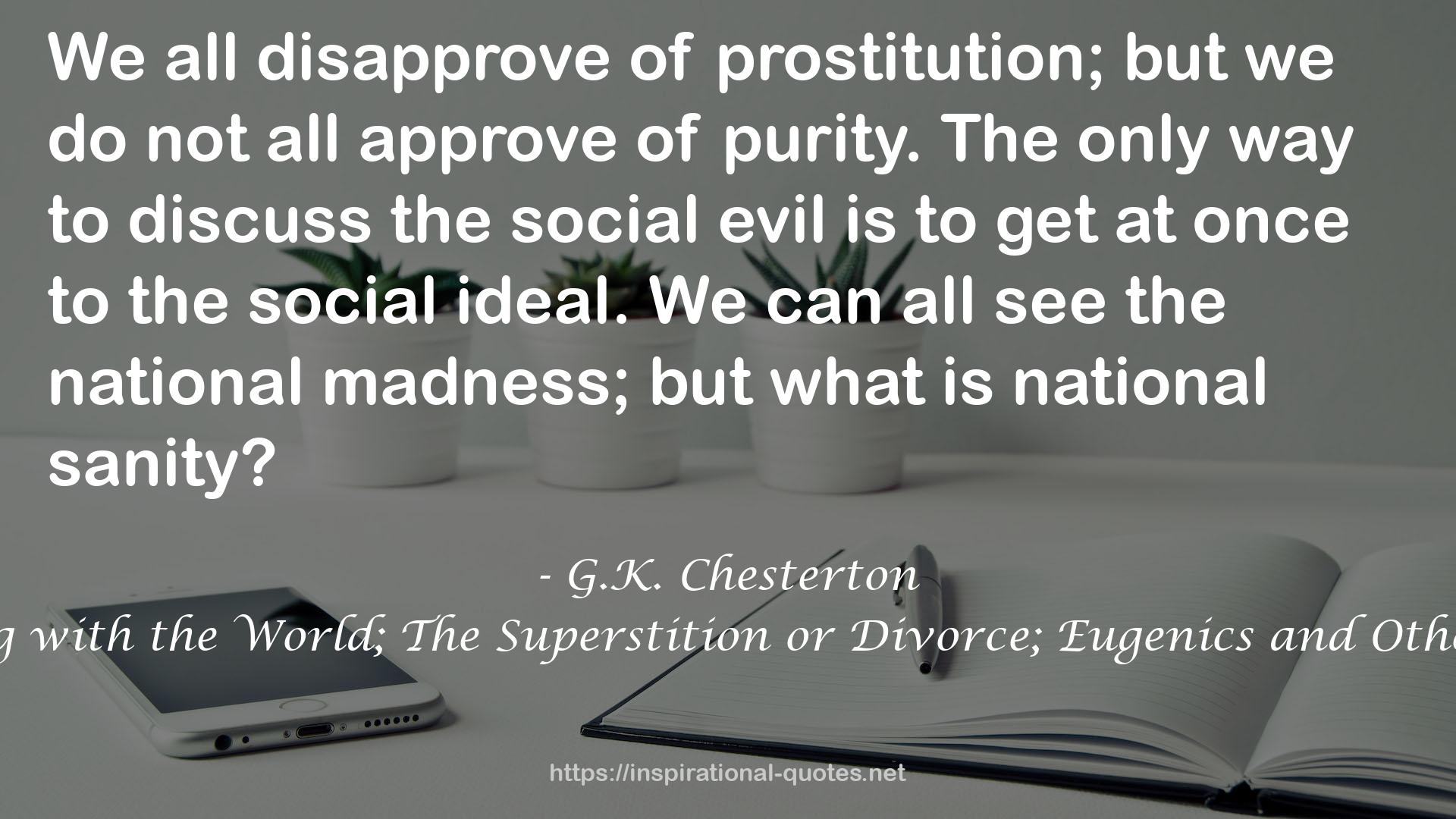 The Collected Works of G.K. Chesterton Volume 04: What's Wrong with the World; The Superstition or Divorce; Eugenics and Other Evils; Divorce vs. Democracy; Social Reform vs. Birth Control QUOTES