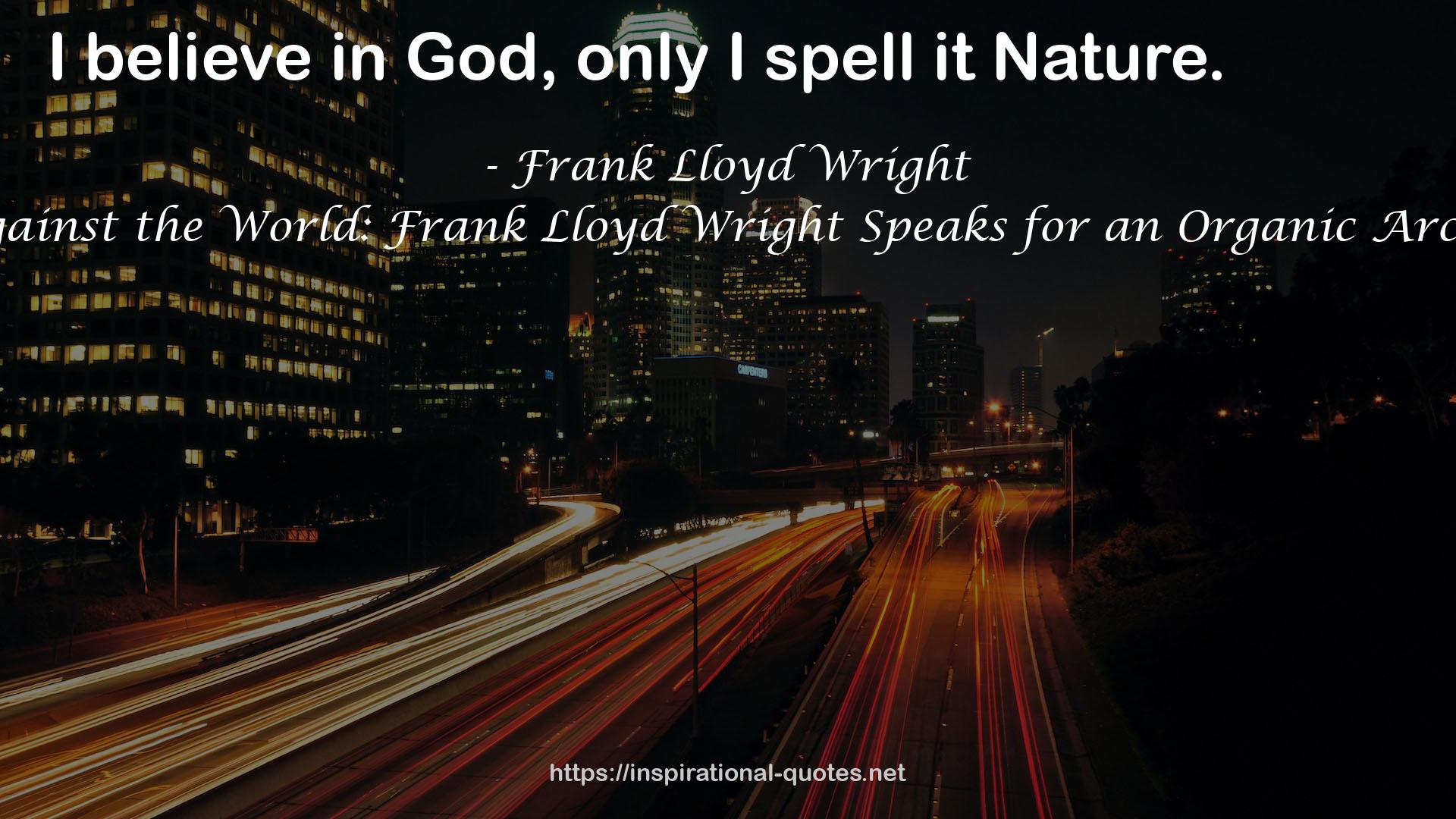 Truth Against the World: Frank Lloyd Wright Speaks for an Organic Architecture QUOTES