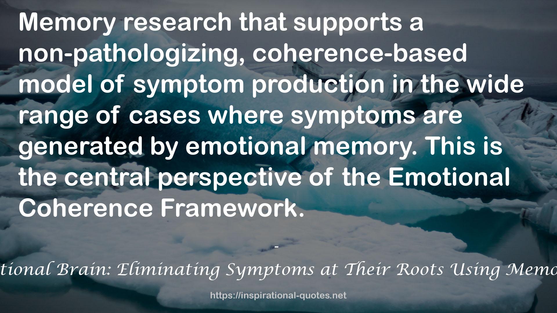 Unlocking the Emotional Brain: Eliminating Symptoms at Their Roots Using Memory Reconsolidation QUOTES