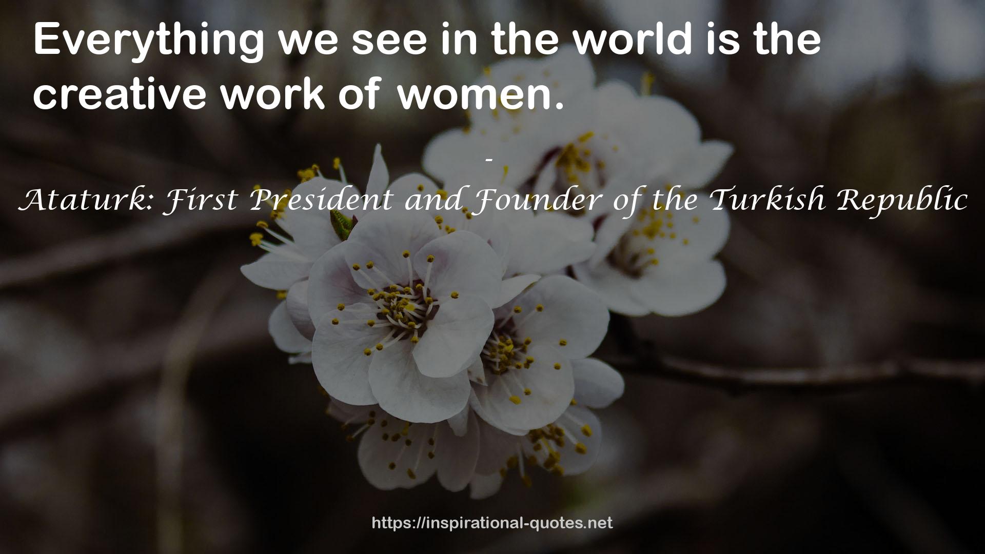Ataturk: First President and Founder of the Turkish Republic QUOTES
