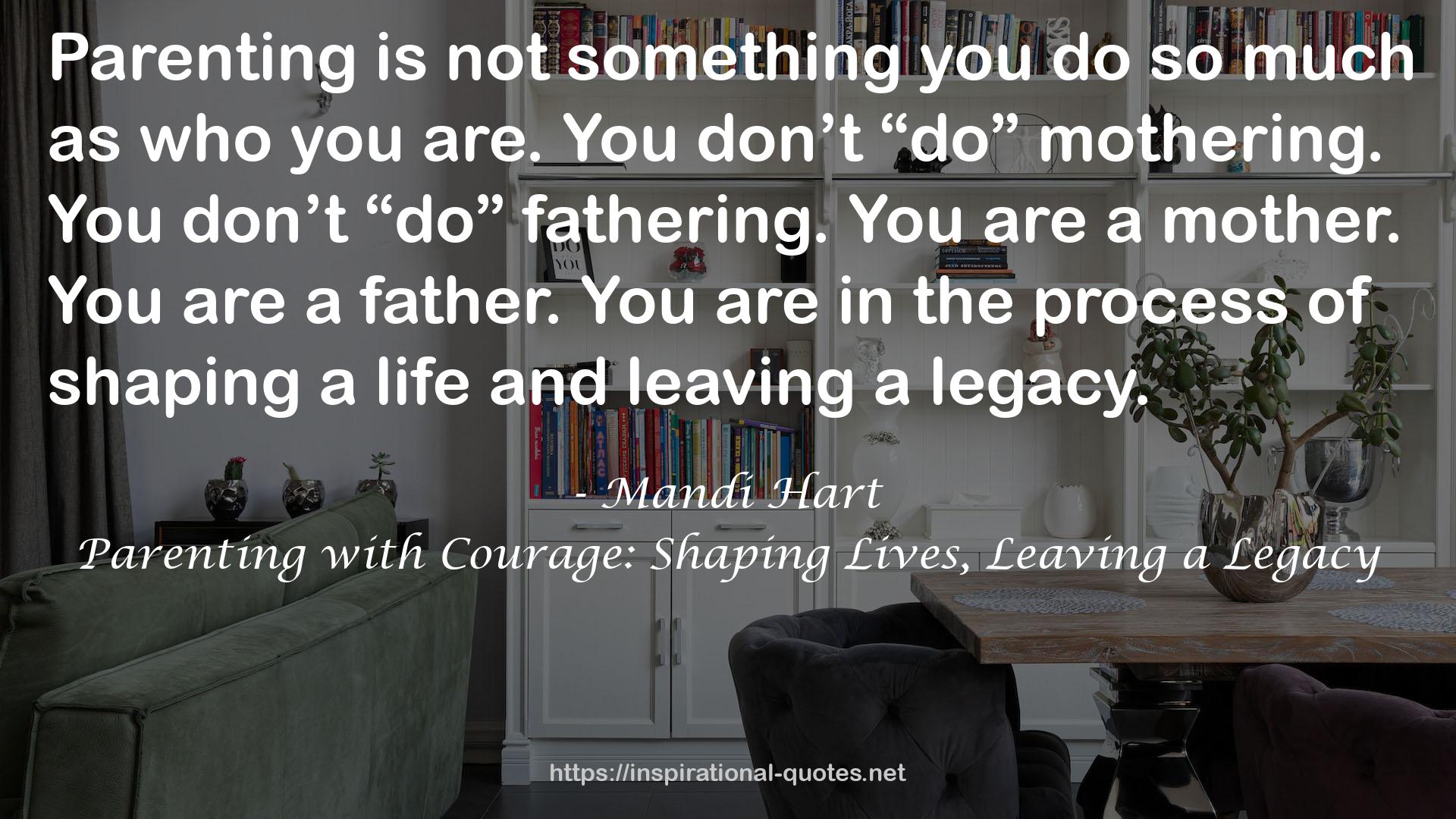 Parenting with Courage: Shaping Lives, Leaving a Legacy QUOTES