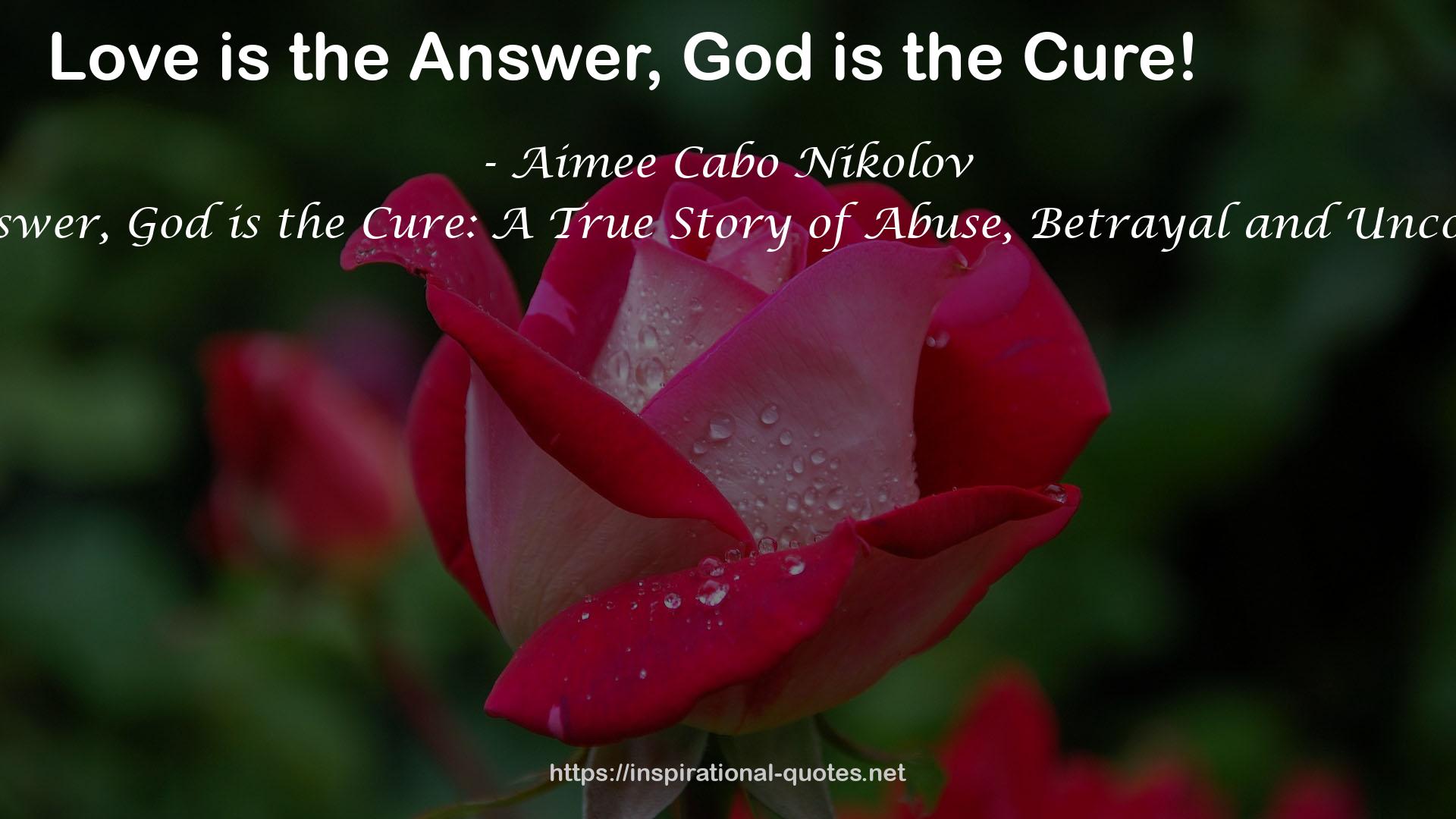 Love is the Answer, God is the Cure: A True Story of Abuse, Betrayal and Unconditional Love QUOTES