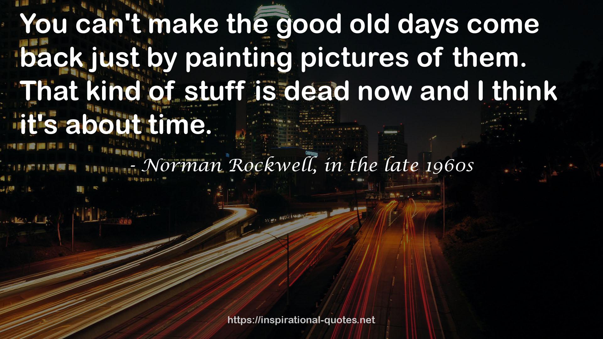 Norman Rockwell, in the late 1960s QUOTES