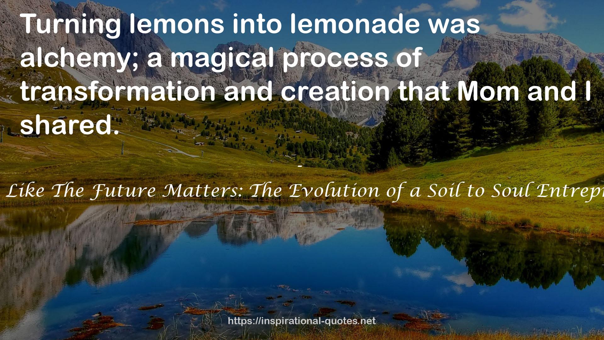 Living Like The Future Matters: The Evolution of a Soil to Soul Entrepreneur QUOTES