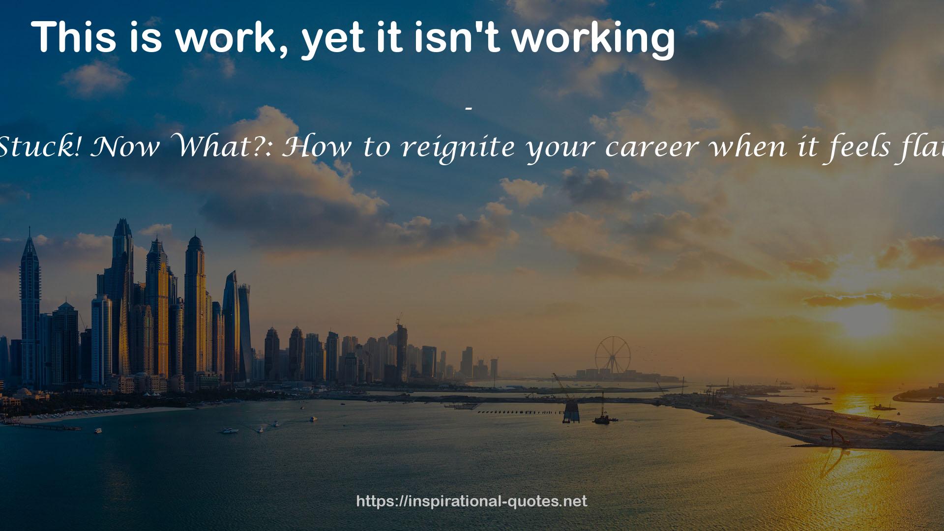 Stuck! Now What?: How to reignite your career when it feels flat QUOTES