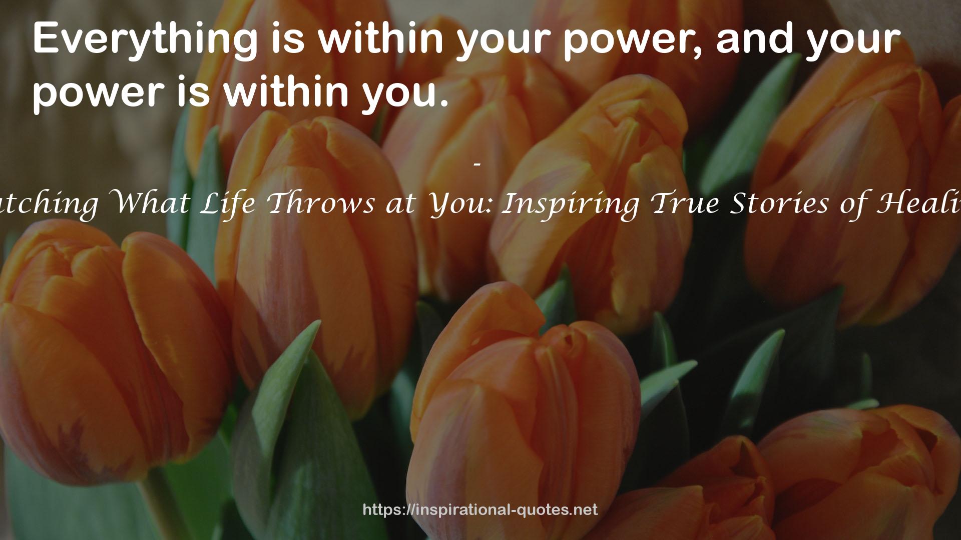 Catching What Life Throws at You: Inspiring True Stories of Healing QUOTES