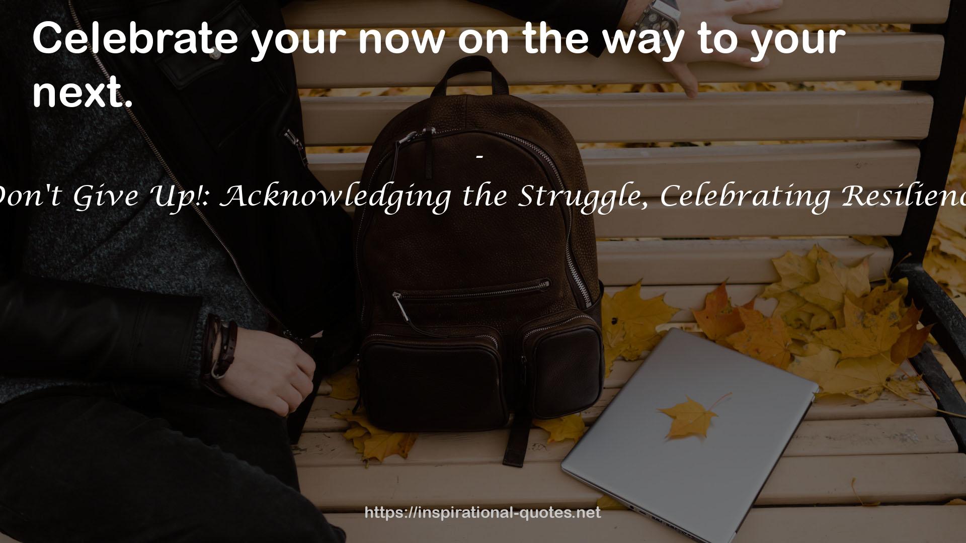Don't Give Up!: Acknowledging the Struggle, Celebrating Resilience QUOTES