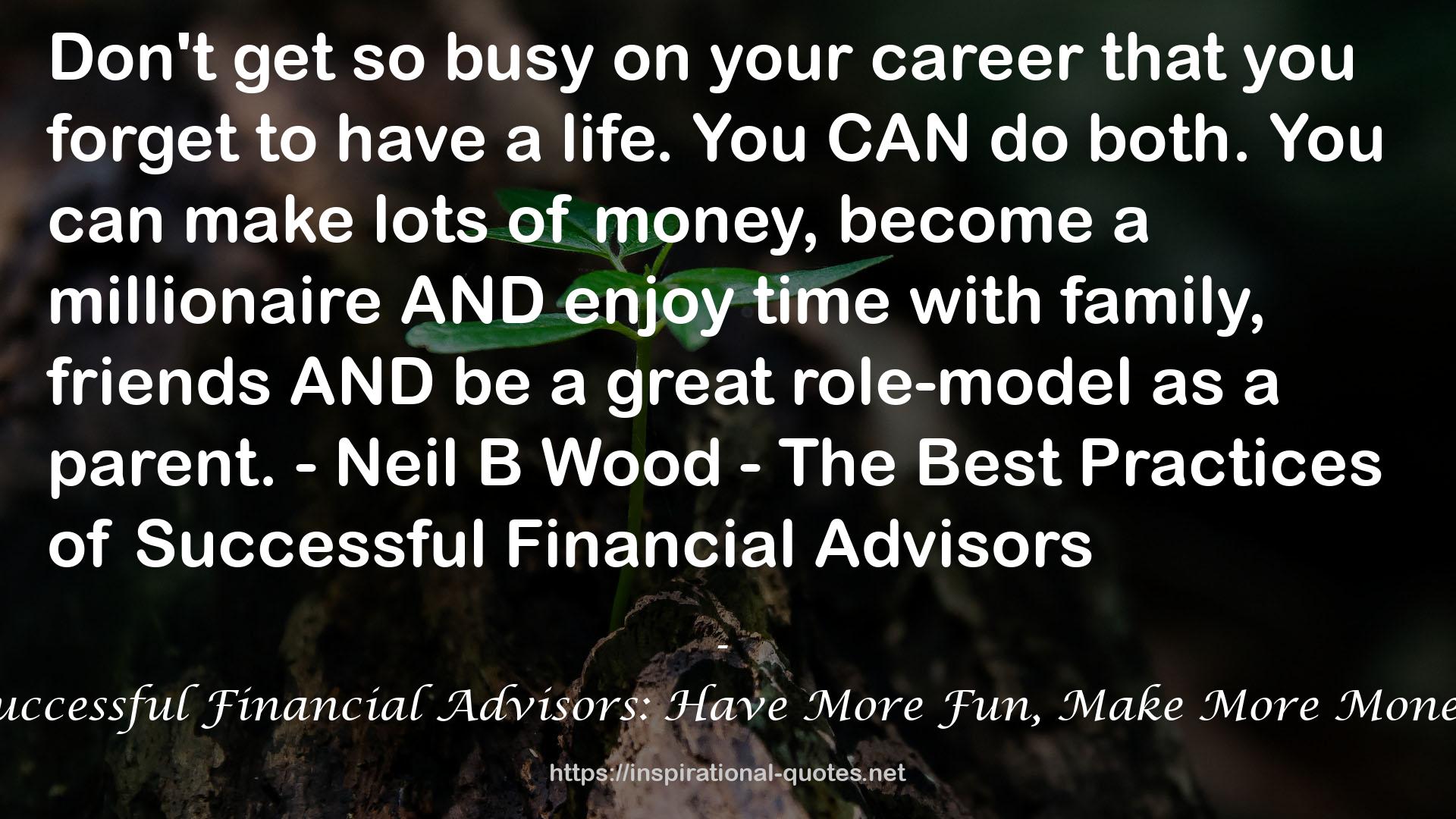 The Best Practices Of Successful Financial Advisors: Have More Fun, Make More Money, and Find More Time QUOTES