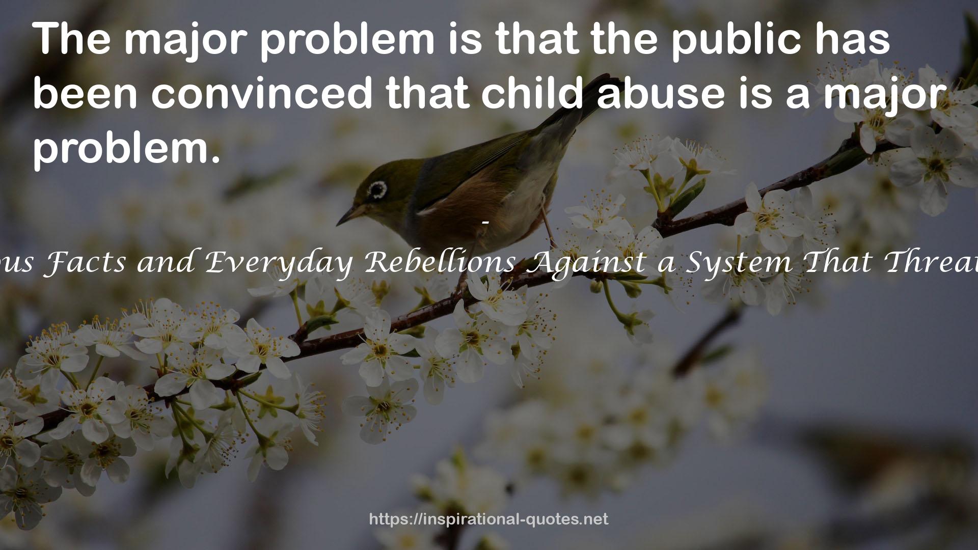 The Child Abuse Industry: Outrageous Facts and Everyday Rebellions Against a System That Threatens Every North American Family QUOTES